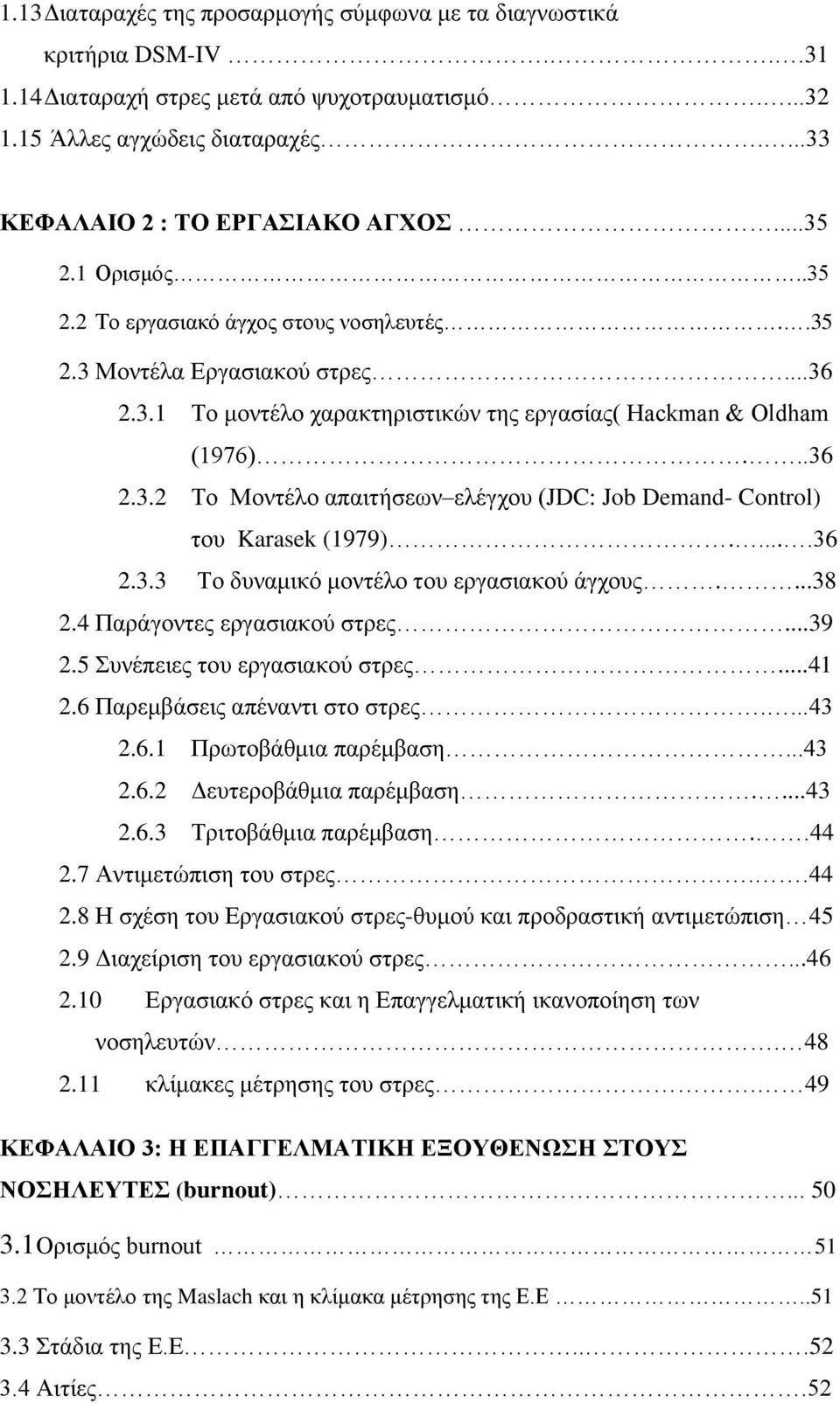 ....36 2.3.3 Το δυναμικό μοντέλο του εργασιακού άγχους....38 2.4 Παράγοντες εργασιακού στρες...39 2.5 Συνέπειες του εργασιακού στρες...41 2.6 Παρεμβάσεις απέναντι στο στρες....43 2.6.1 Πρωτοβάθμια παρέμβαση.