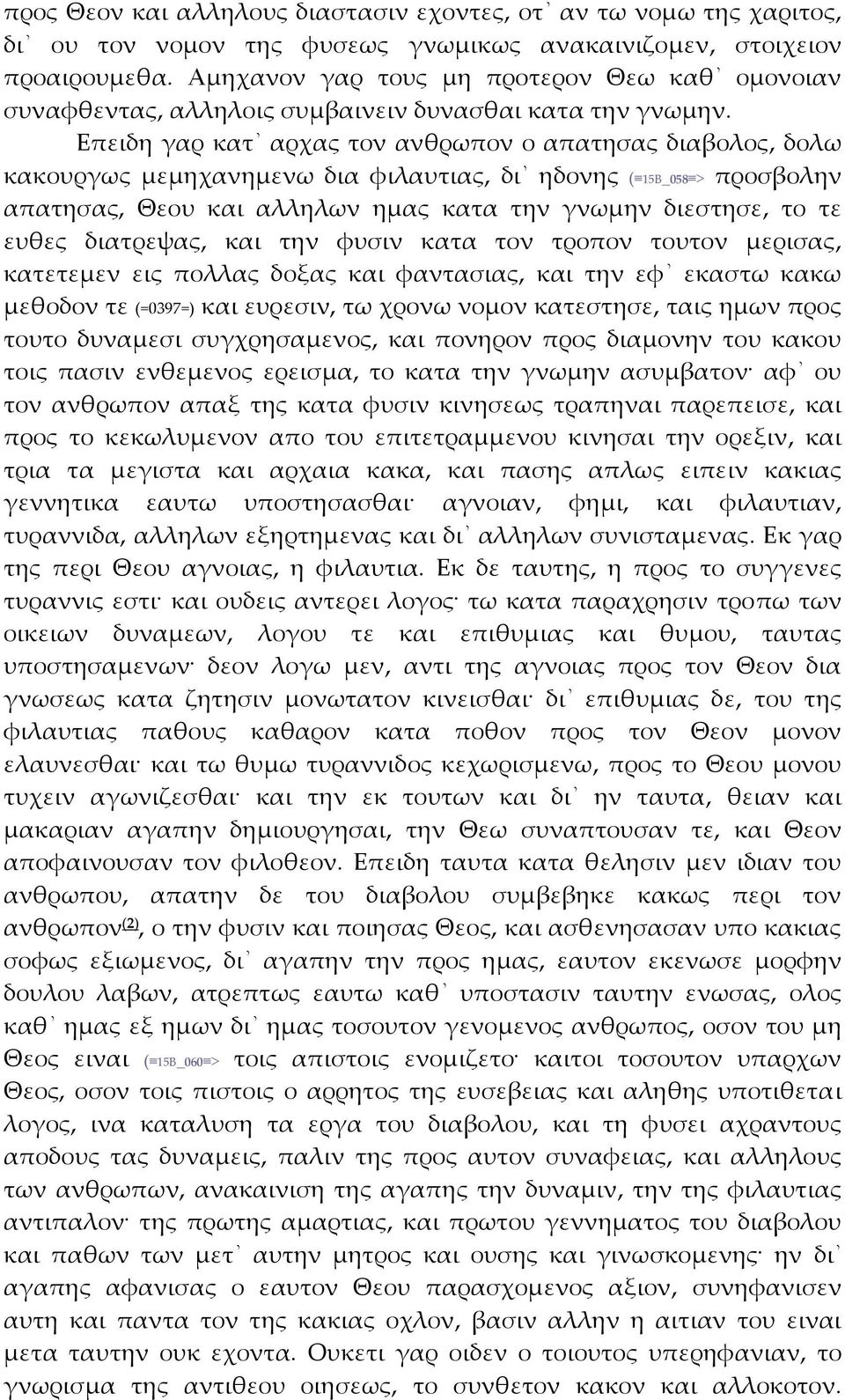 Επειδη γαρ κατ αρχας τον ανθρωπον ο απατησας διαβολος, δολω κακουργως μεμηχανημενω δια φιλαυτιας, δι ηδονης ( 15Β_058 > προσβολην απατησας, Θεου και αλληλων ημας κατα την γνωμην διεστησε, το τε ευθες