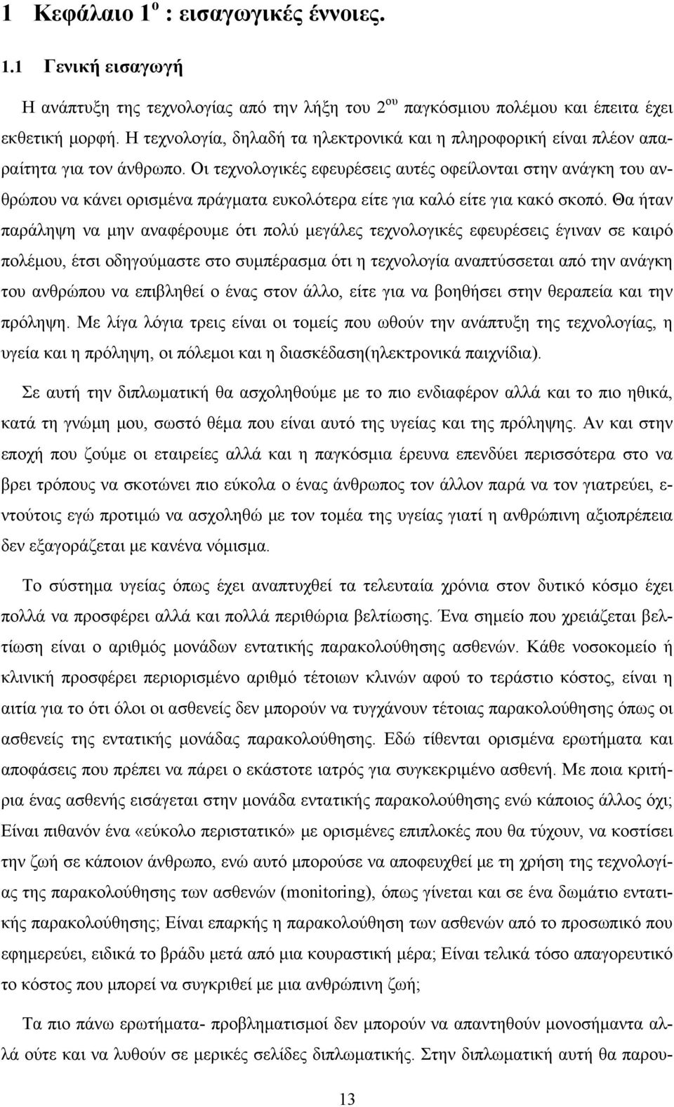 Οι τεχνολογικές εφευρέσεις αυτές οφείλονται στην ανάγκη του ανθρώπου να κάνει ορισμένα πράγματα ευκολότερα είτε για καλό είτε για κακό σκοπό.