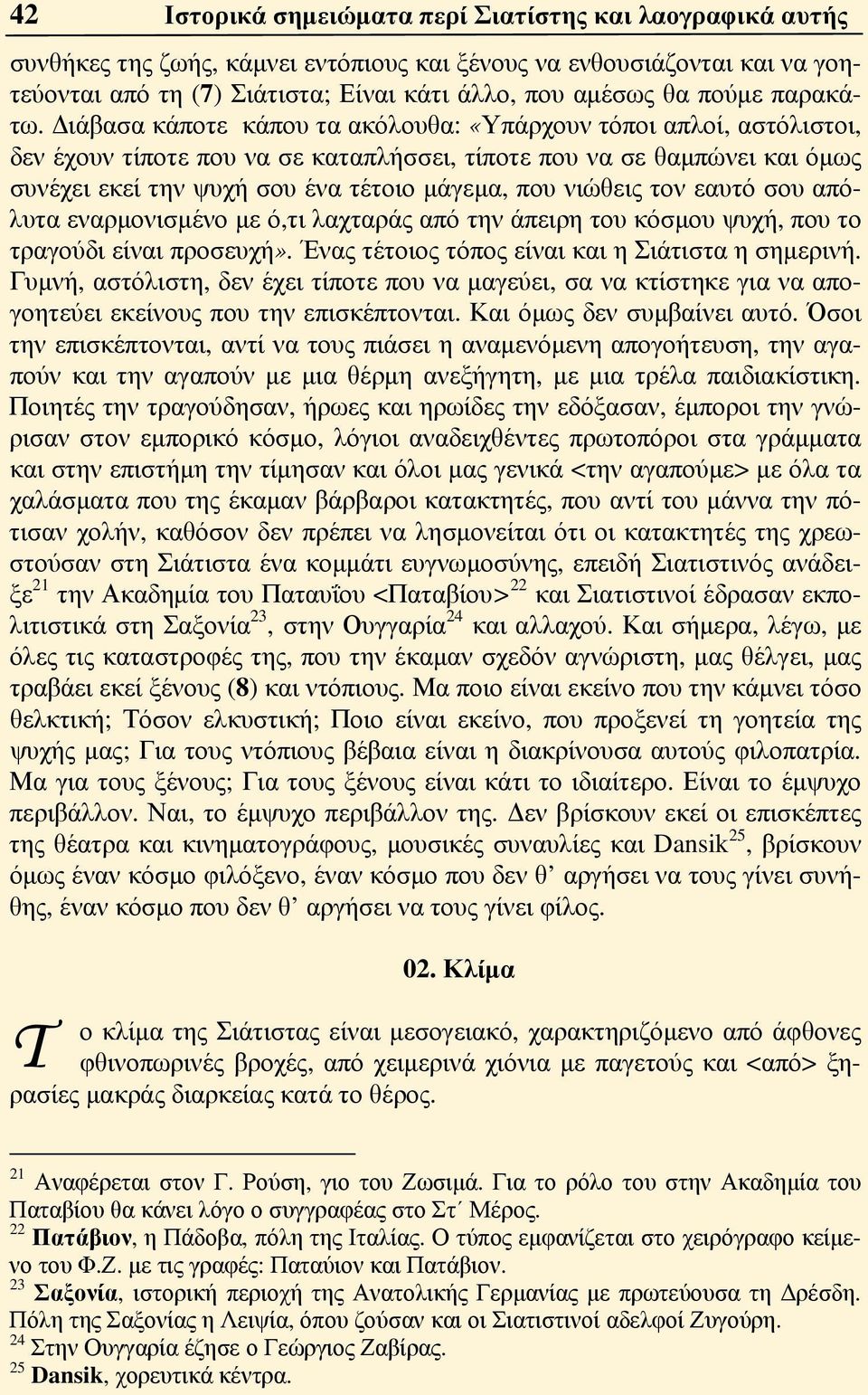 Διάβασα κάποτε κάπου τα ακόλουθα: «Υπάρχουν τόποι απλοί, αστόλιστοι, δεν έχουν τίποτε που να σε καταπλήσσει, τίποτε που να σε θαμπώνει και όμως συνέχει εκεί την ψυχή σου ένα τέτοιο μάγεμα, που