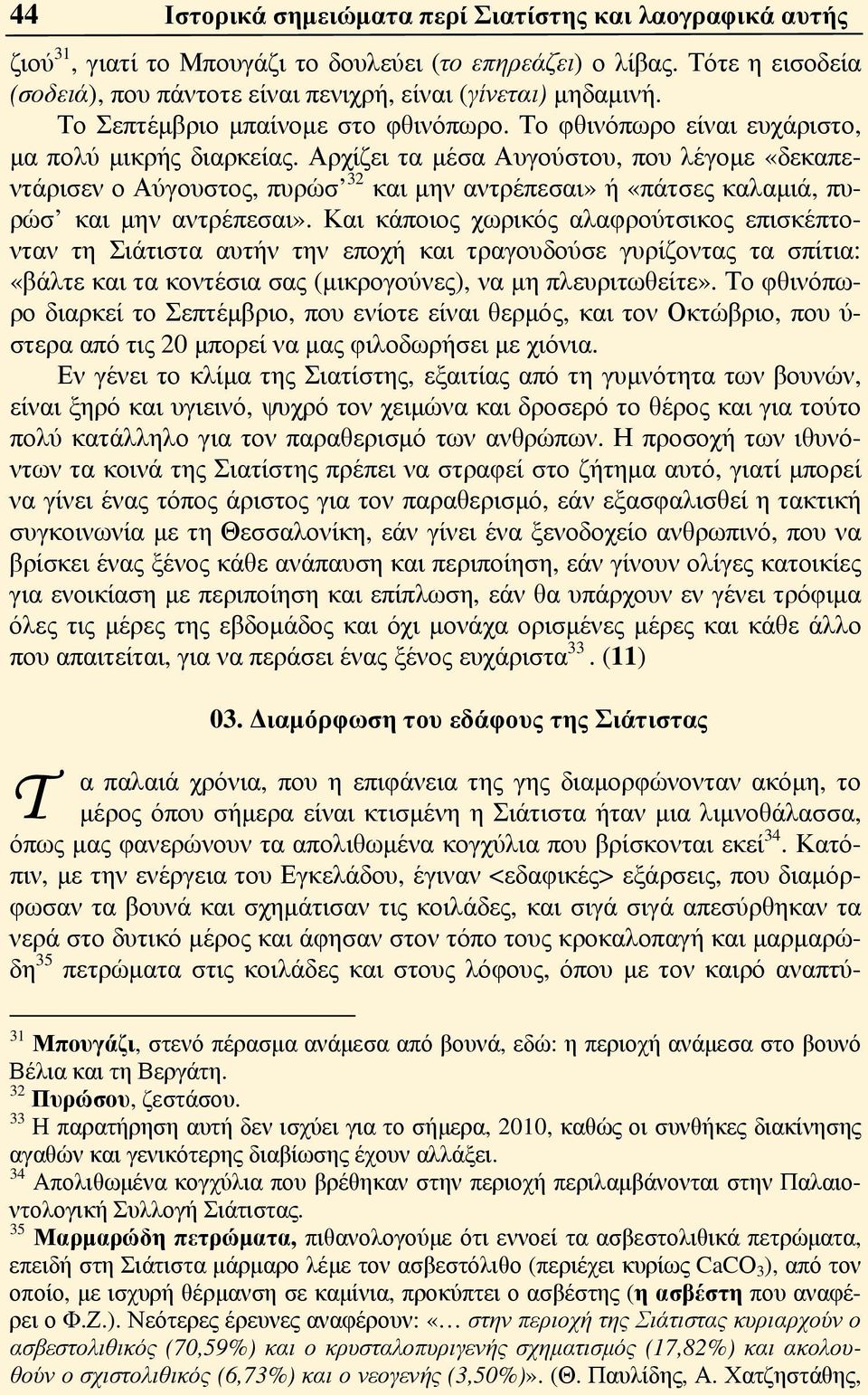 Αρχίζει τα μέσα Αυγούστου, που λέγομε «δεκαπεντάρισεν ο Αύγουστος, πυρώσ 32 και μην αντρέπεσαι» ή «πάτσες καλαμιά, πυρώσ και μην αντρέπεσαι».