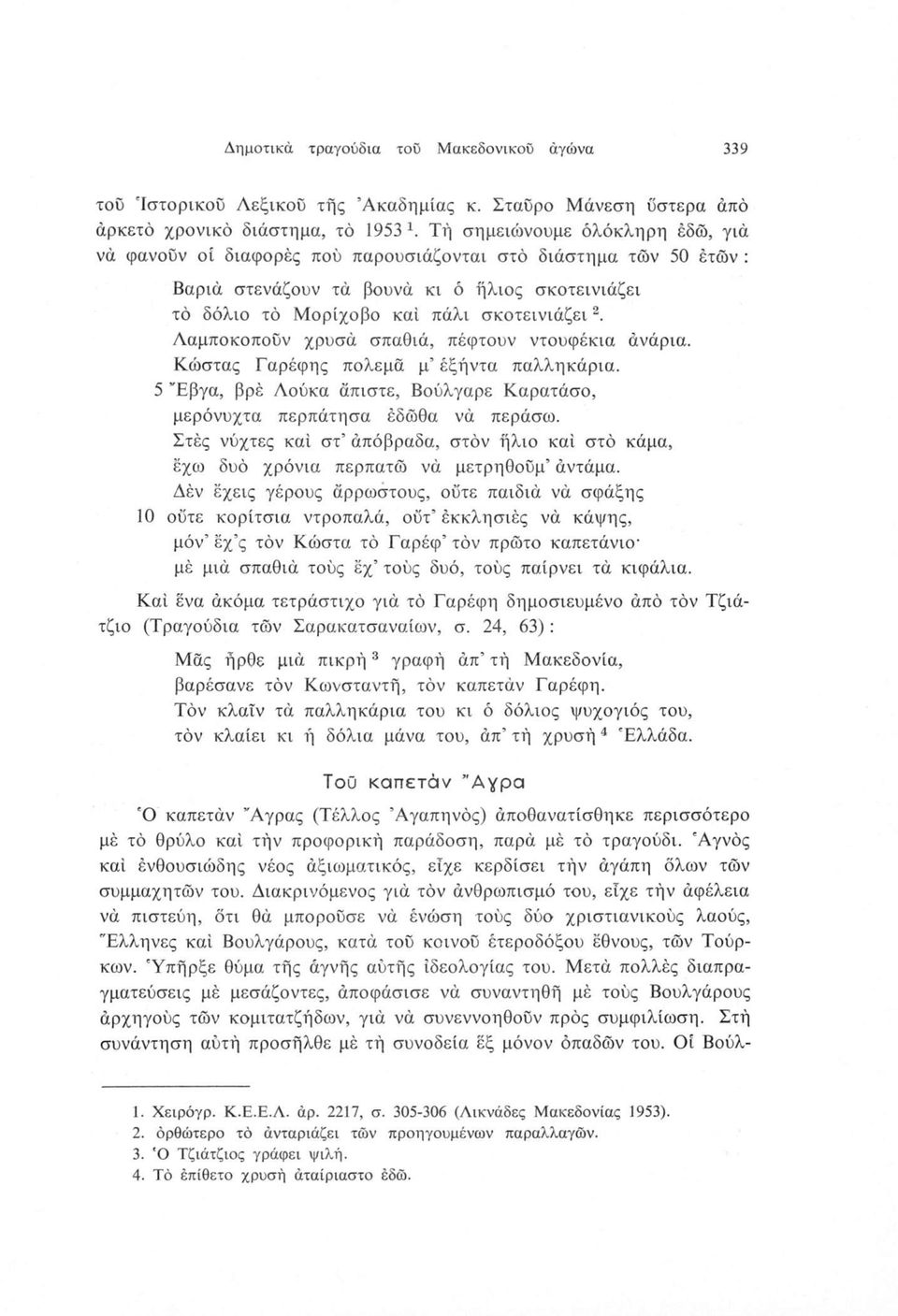 Λαμποκοπούν χρυσά σπαθιά, πέφτουν ντουφέκια ανάρια. Κώστας Γαρέφης πολεμά μ έξήντα παλληκάρια. 5 Έβγα, βρέ Λούκα άπιστε, Βούλγαρε Καρατάσο, μερόνυχτα περπάτησα εδώθα νά περάσω.