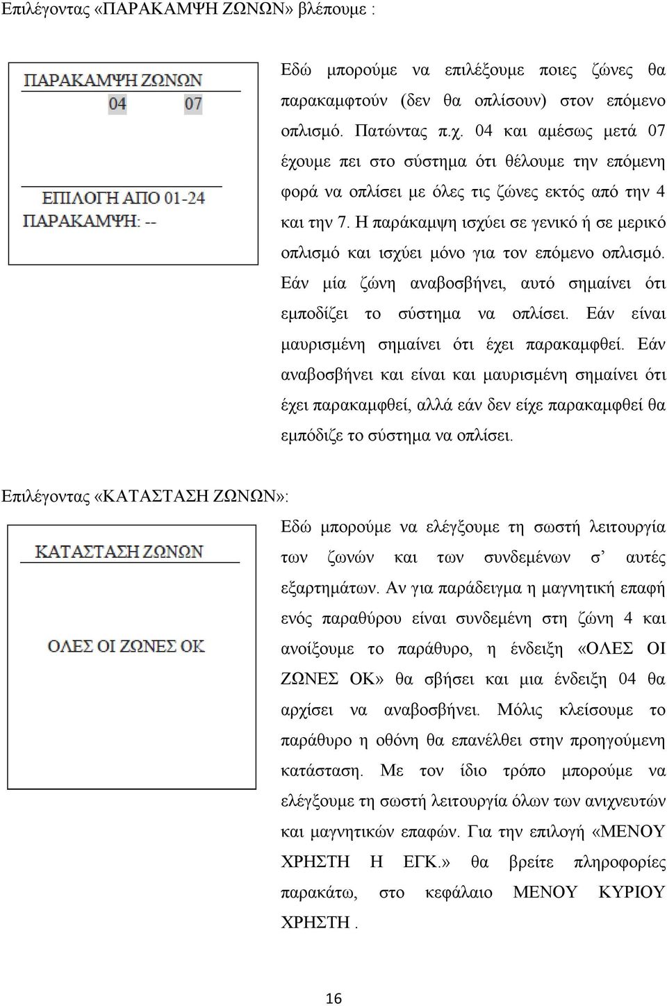 Η παράκαμψη ισχύει σε γενικό ή σε μερικό οπλισμό και ισχύει μόνο για τον επόμενο οπλισμό. Εάν μία ζώνη αναβοσβήνει, αυτό σημαίνει ότι εμποδίζει το σύστημα να οπλίσει.