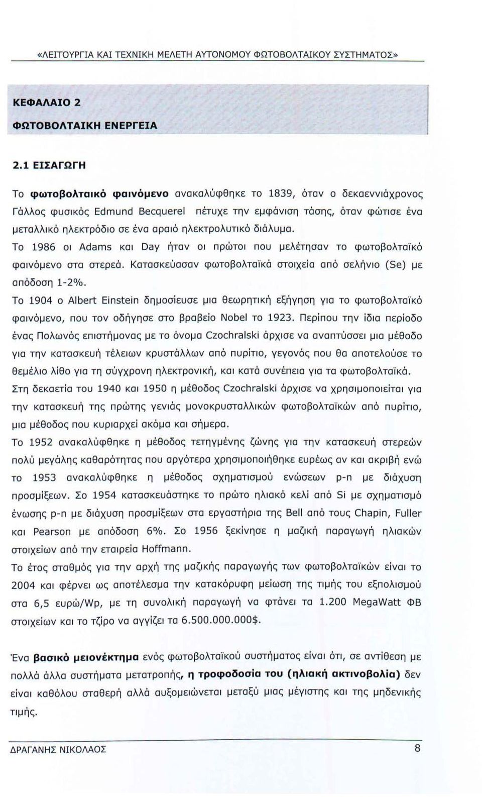 ηλεκτρολυτικό διάλυμα. Το 1986 οι Adams και Day ήταν οι πρώτοι που μελέτησαν το φωτοβολταϊκό φαινόμενο στα στερεά. Κατασκεύασαν φωτοβολταϊκά στοιχεία από σελήνιο (Se) με απόδοση 1-2%.