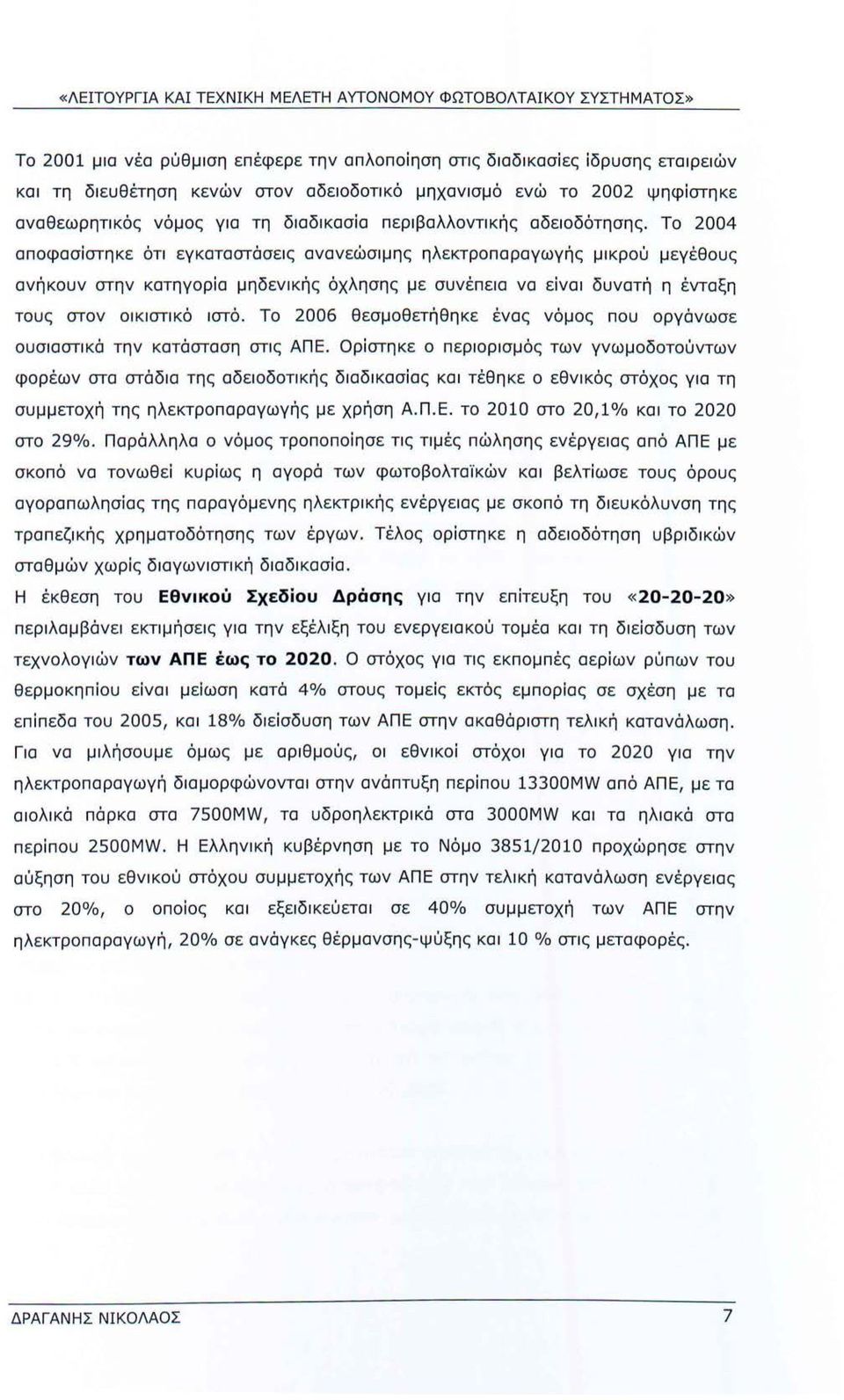 Το 2004 αποφασίστηκε ότι εγκαταστάσεις ανανεώσιμης ηλεκτροπαραγωγής μικρού μεγέθους ανήκουν στην κατηγορία μηδενικής όχλησης με συνέπεια να είναι δυνατή η ένταξη τους στον οικιστικό ιστό.