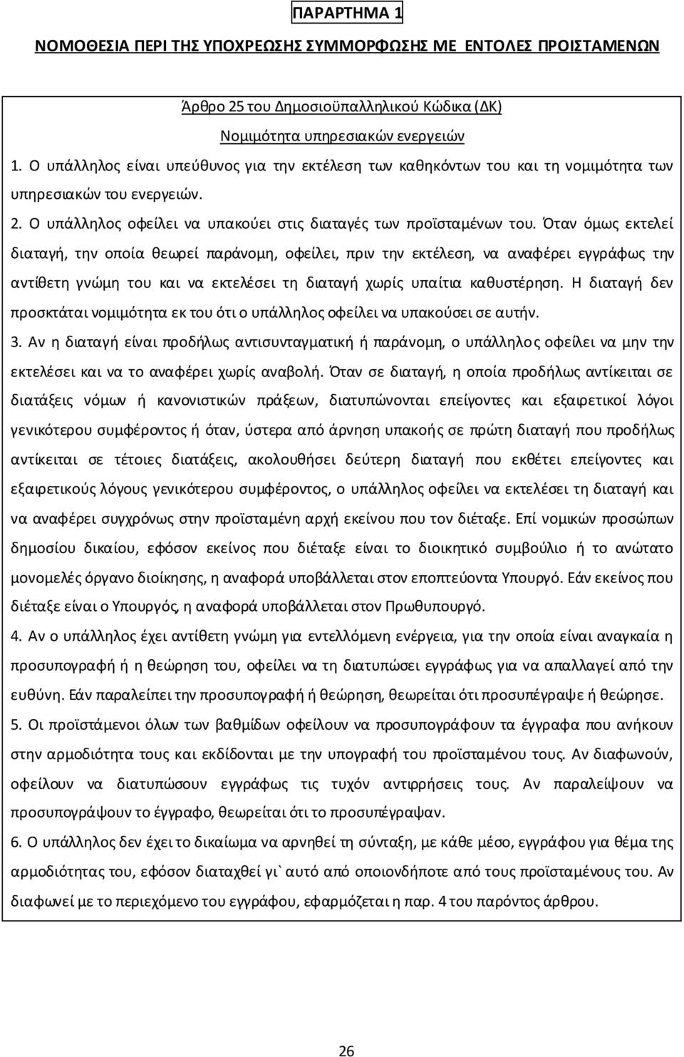 Όταν όμως εκτελεί διαταγή, την οποία θεωρεί παράνομη, οφείλει, πριν την εκτέλεση, να αναφέρει εγγράφως την αντίθετη γνώμη του και να εκτελέσει τη διαταγή χωρίς υπαίτια καθυστέρηση.