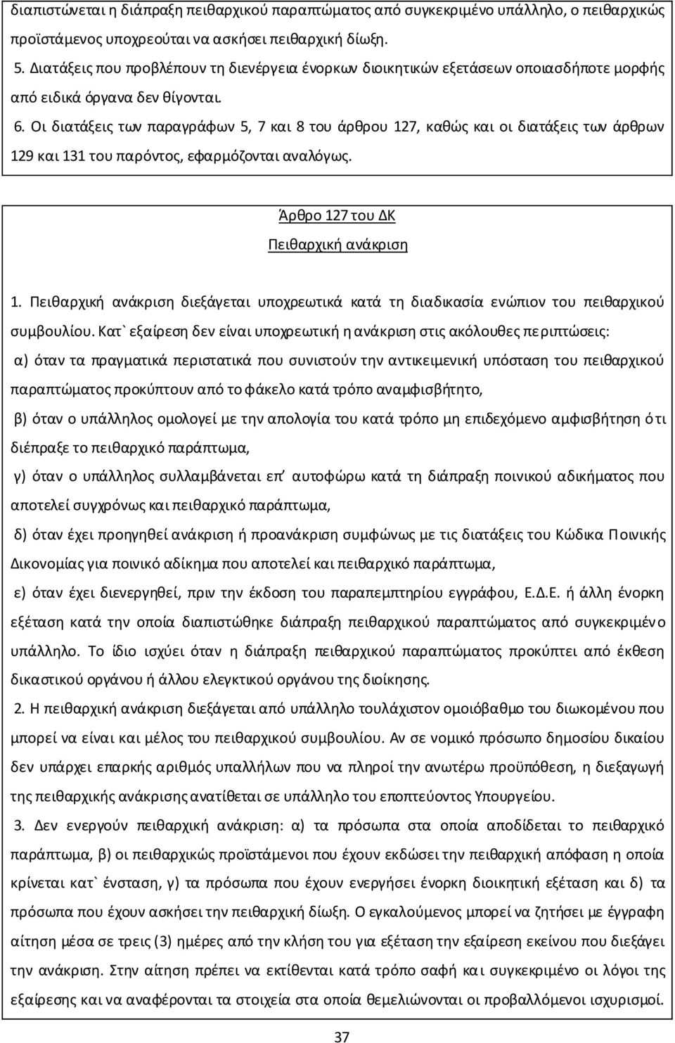 Οι διατάξεις των παραγράφων 5, 7 και 8 του άρθρου 127, καθώς και οι διατάξεις των άρθρων 129 και 131 του παρόντος, εφαρμόζονται αναλόγως. Άρθρο 127 του ΔΚ Πειθαρχική ανάκριση 1.