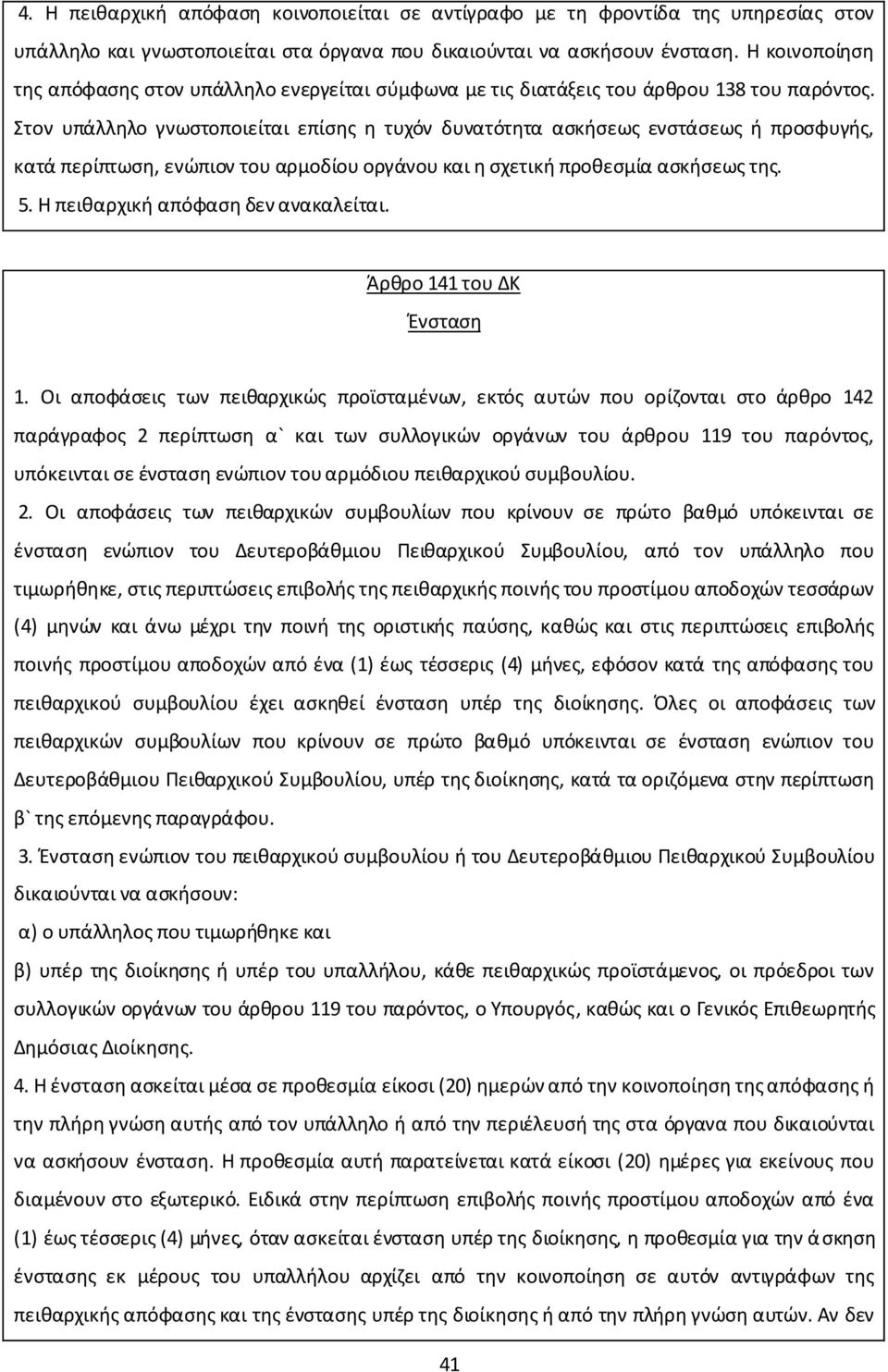 Στον υπάλληλο γνωστοποιείται επίσης η τυχόν δυνατότητα ασκήσεως ενστάσεως ή προσφυγής, κατά περίπτωση, ενώπιον του αρμοδίου οργάνου και η σχετική προθεσμία ασκήσεως της. 5.