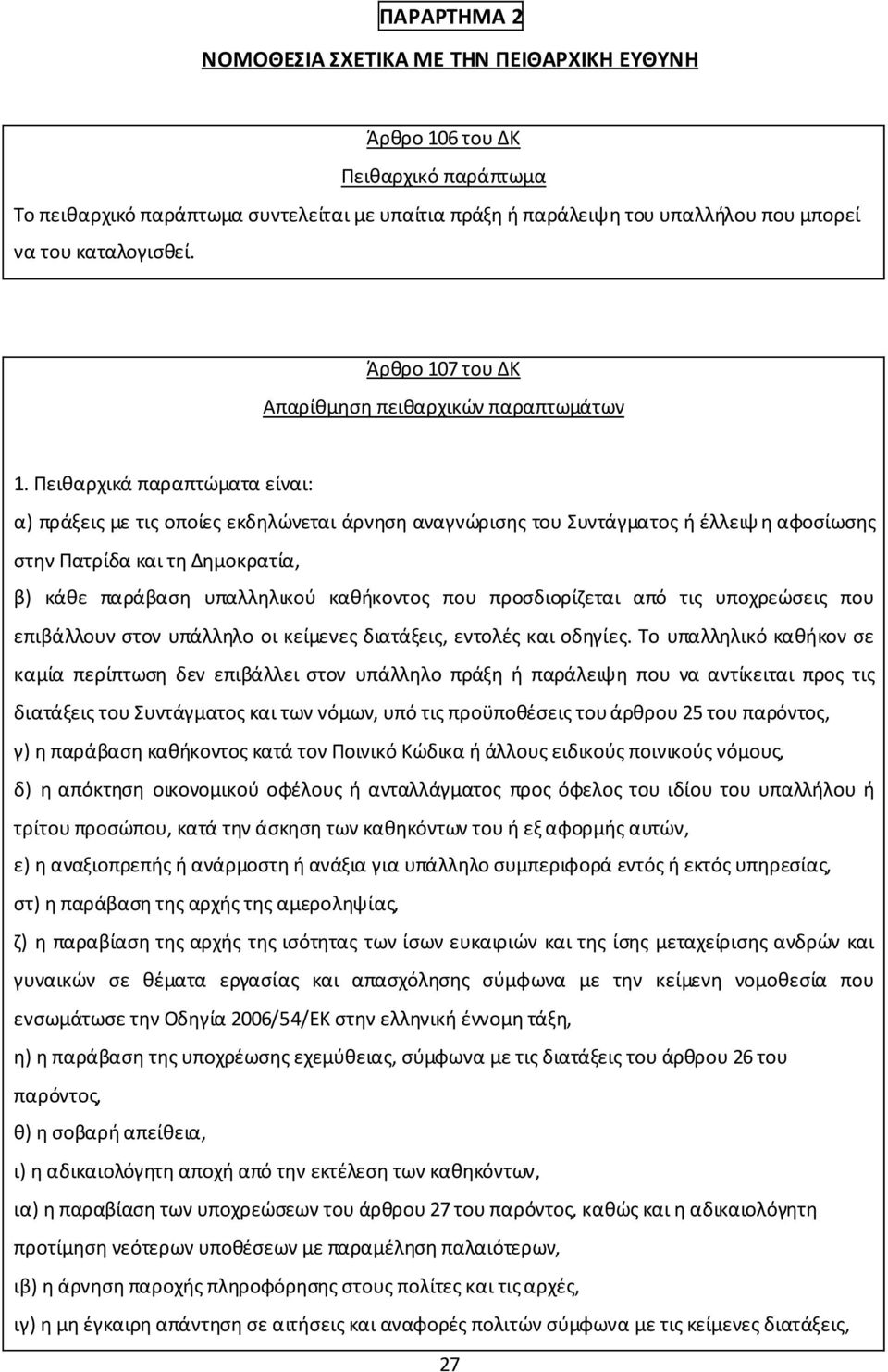 Πειθαρχικά παραπτώματα είναι: α) πράξεις με τις οποίες εκδηλώνεται άρνηση αναγνώρισης του Συντάγματος ή έλλειψη αφοσίωσης στην Πατρίδα και τη Δημοκρατία, β) κάθε παράβαση υπαλληλικού καθήκοντος που