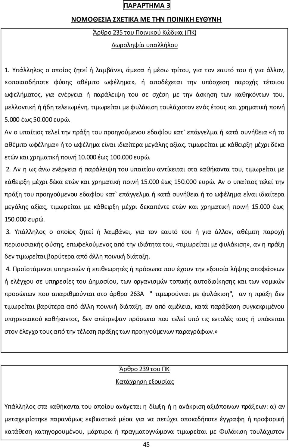 παράλειψη του σε σχέση με την άσκηση των καθηκόντων του, μελλοντική ή ήδη τελειωμένη, τιμωρείται με φυλάκιση τουλάχιστον ενός έτους και χρηματική ποινή 5.000 έως 50.000 ευρώ.