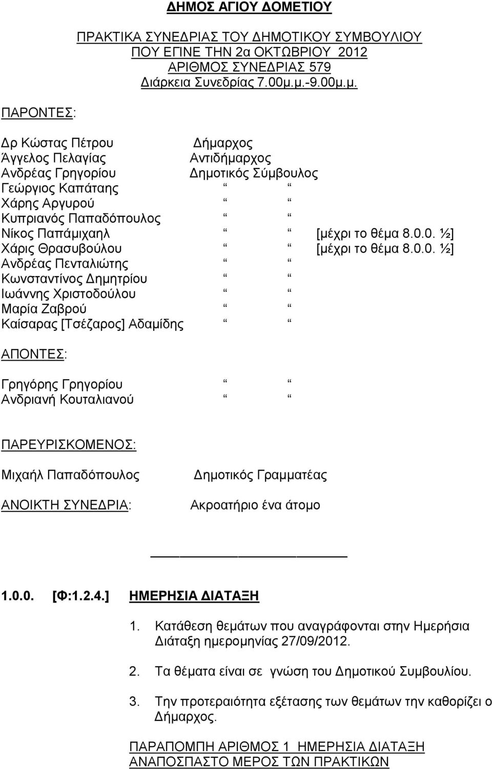 0.0. ½] Χάρις Θρασυβούλου [μέχρι το θέμα 8.0.0. ½] Ανδρέας Πενταλιώτης Κωνσταντίνος Δημητρίου Ιωάννης Χριστοδούλου Μαρία Ζαβρού Καίσαρας [Τσέζαρος] Αδαμίδης ΑΠΟΝΤΕΣ: Γρηγόρης Γρηγορίου Ανδριανή