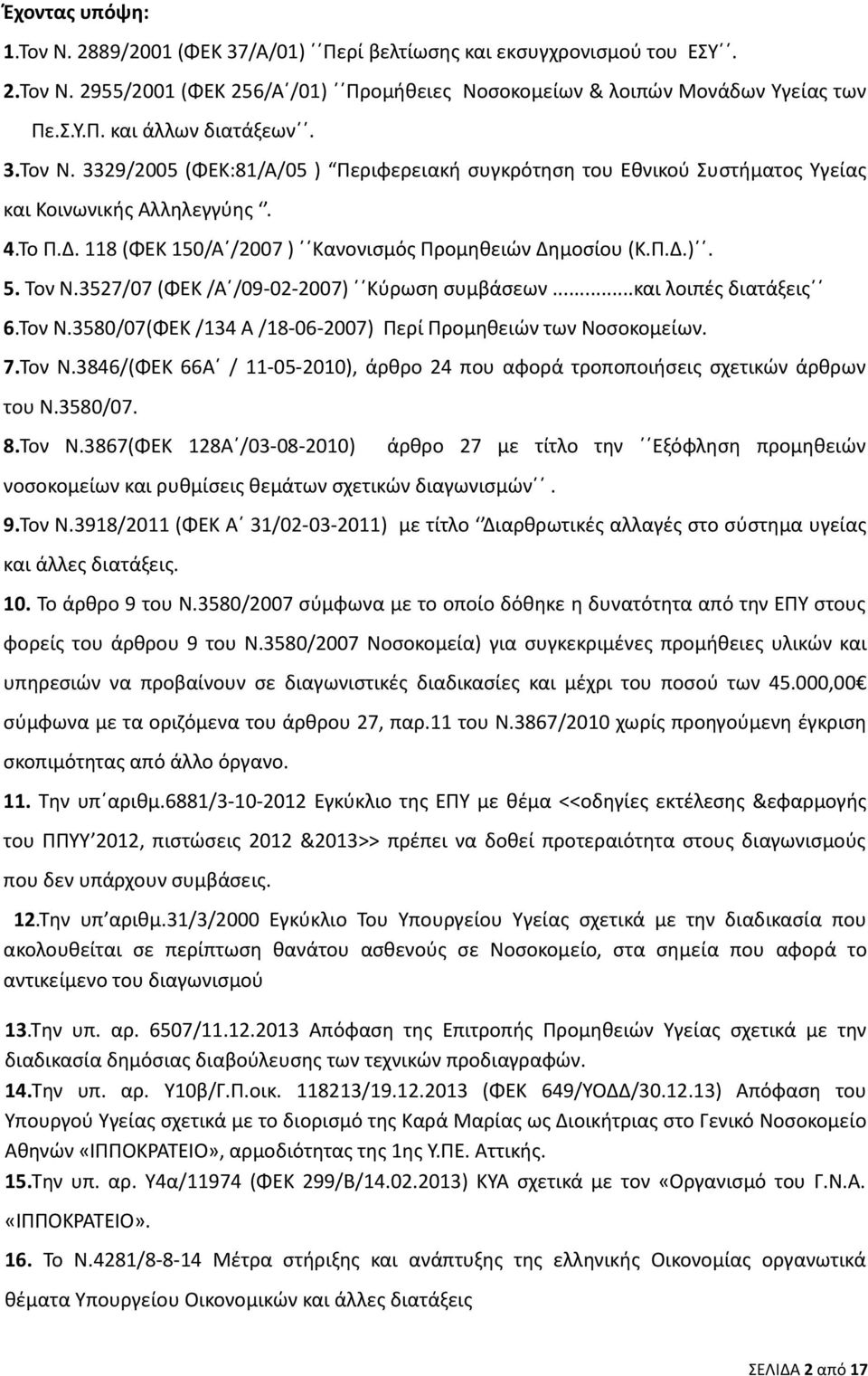 3527/07 (ΦΕΚ /Α /09-02-2007) Κύρωση συμβάσεων...και λοιπές διατάξεις 6.Τον Ν.3580/07(ΦΕΚ /134 Α /18-06-2007) Περί Προμηθειών των Νοσοκομείων. 7.Τον Ν.3846/(ΦΕΚ 66Α / 11-05-2010), άρθρο 24 που αφορά τροποποιήσεις σχετικών άρθρων του Ν.