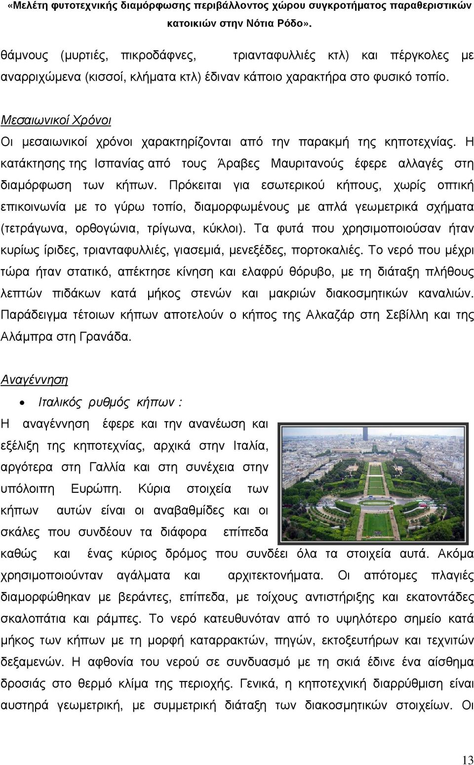 Πρόκειται για εσωτερικού κήπους, χωρίς οπτική επικοινωνία µε το γύρω τοπίο, διαµορφωµένους µε απλά γεωµετρικά σχήµατα (τετράγωνα, ορθογώνια, τρίγωνα, κύκλοι).