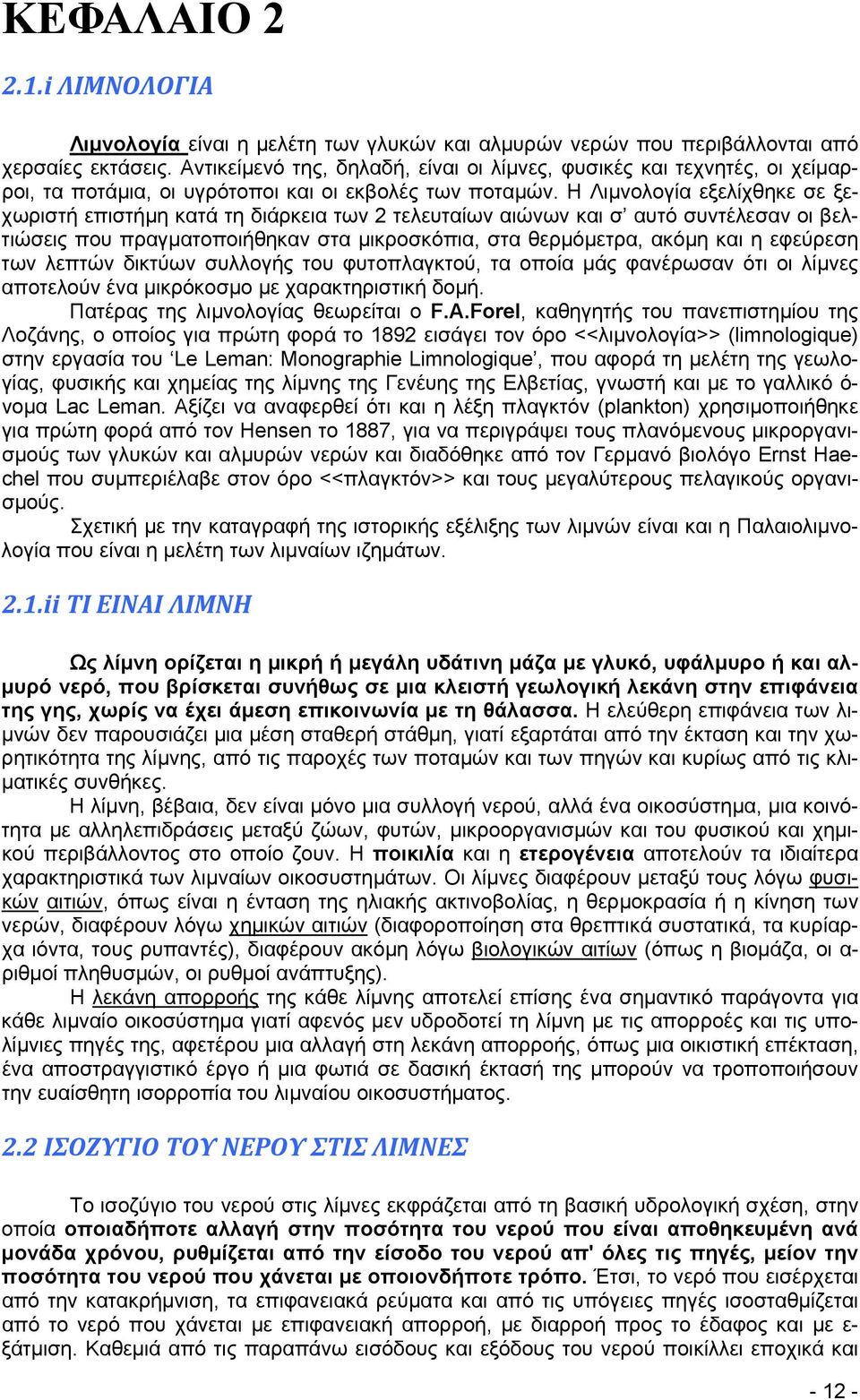 Η Λιμνολογία εξελίχθηκε σε ξεχωριστή επιστήμη κατά τη διάρκεια των 2 τελευταίων αιώνων και σ αυτό συντέλεσαν οι βελτιώσεις που πραγματοποιήθηκαν στα μικροσκόπια, στα θερμόμετρα, ακόμη και η εφεύρεση