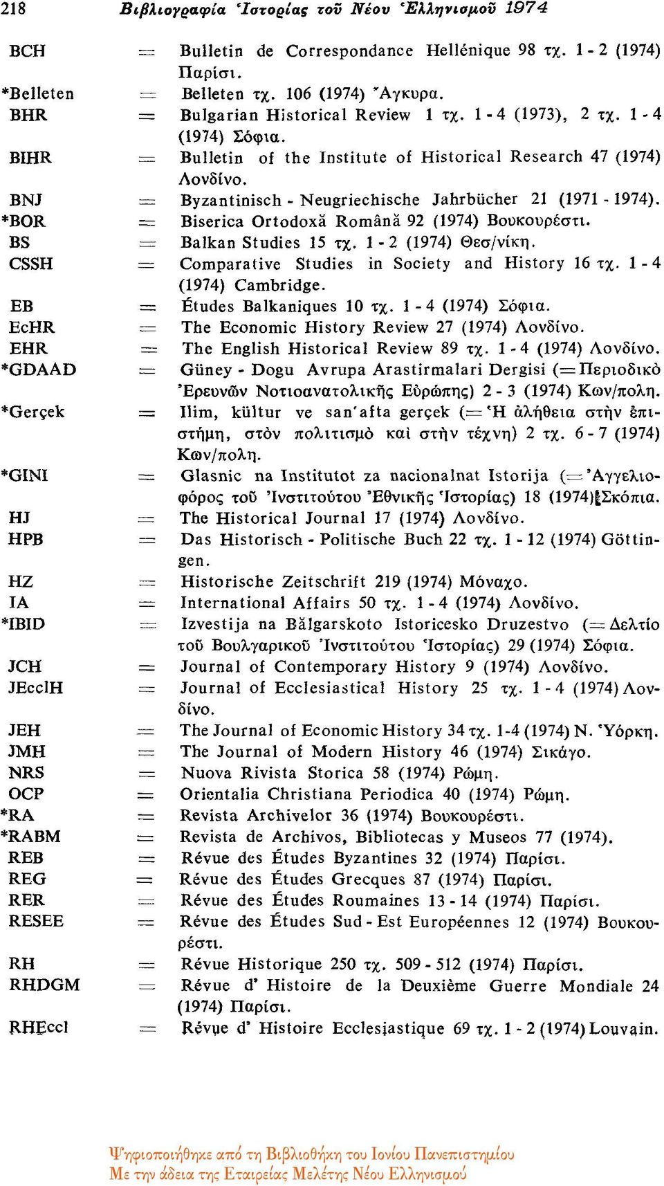 Bulletin of the Institute of Historical Research 47 (1974) Λονδίνο. Byzantinisch - Neugriechische Jahrbücher 21 (1971-1974). Biserica Ortodoxä Romàna 92 (1974) Βουκουρέστι. Balkan Studies 15 τχ.
