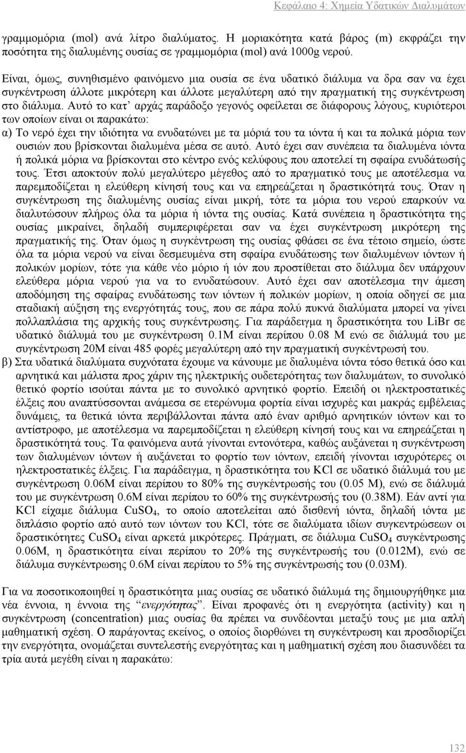 Αυτό το κατ αρχάς παράδοξο γεγονός οφείλεται σε διάφορους λόγους, κυριότεροι των οποίων είναι οι παρακάτω: α) Το νερό έχει την ιδιότητα να ενυδατώνει με τα μόριά του τα ιόντα ή και τα πολικά μόρια