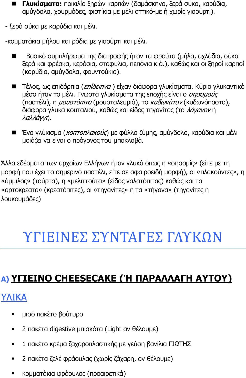 Τέλος, ως επιδόρπια (επίδειπνα ) είχαν διάφορα γλυκίσματα. Κύριο γλυκαντικό μέσο ήταν το μέλι.