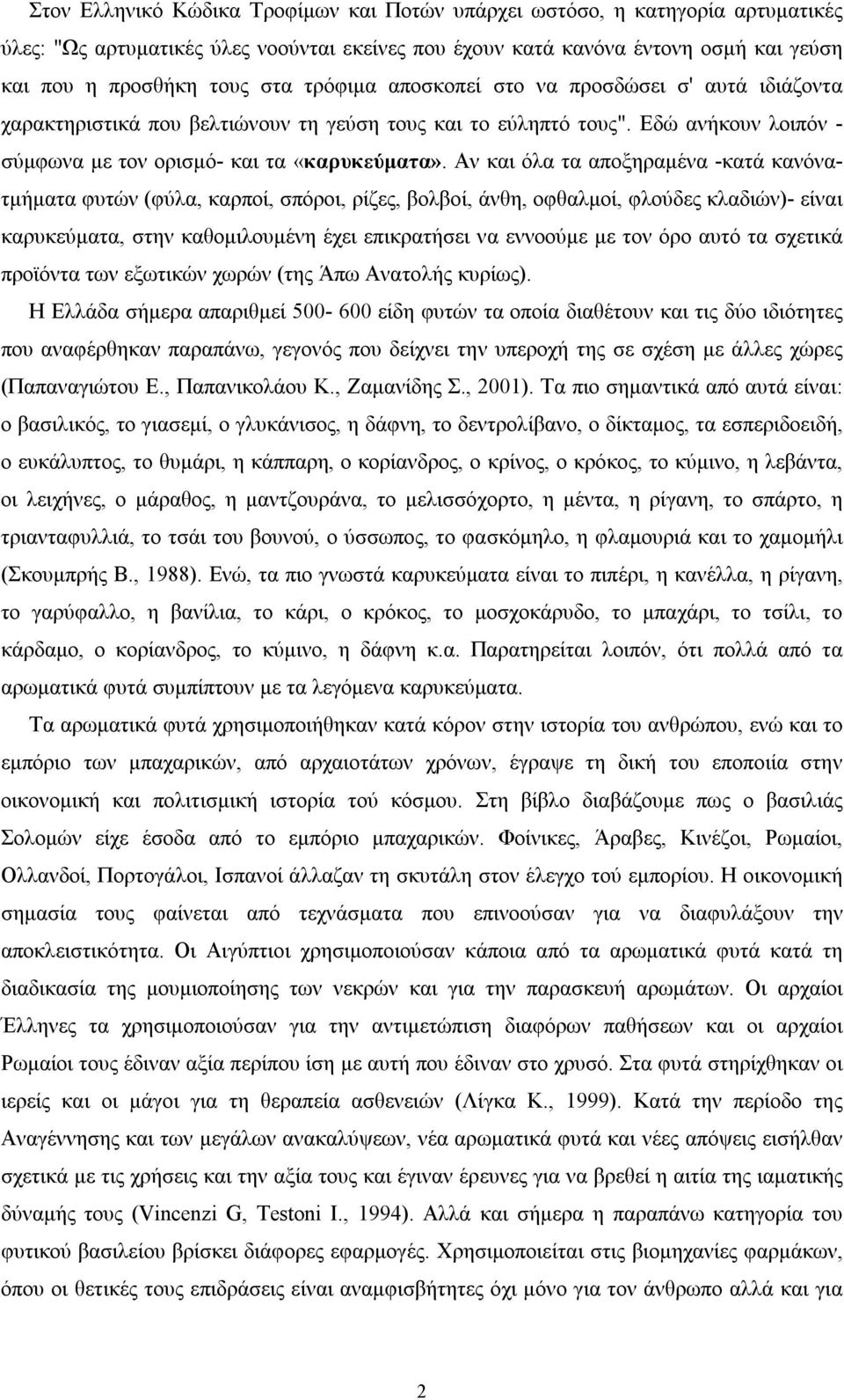 Αν και όλα τα αποξηραμένα -κατά κανόνατμήματα φυτών (φύλα, καρποί, σπόροι, ρίζες, βολβοί, άνθη, οφθαλμοί, φλούδες κλαδιών)- είναι καρυκεύματα, στην καθομιλουμένη έχει επικρατήσει να εννοούμε με τον