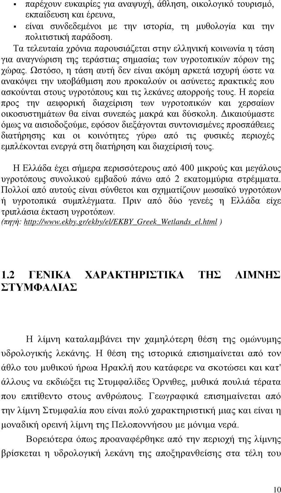 Ωστόσο, η τάση αυτή δεν είναι ακόμη αρκετά ισχυρή ώστε να ανακόψει την υποβάθμιση που προκαλούν οι ασύνετες πρακτικές που ασκούνται στους υγροτόπους και τις λεκάνες απορροής τους.