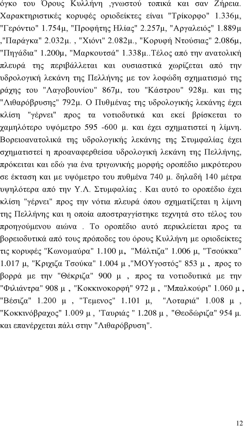 .Τέλος από την ανατολική πλευρά της περιβάλλεται και ουσιαστικά χωρίζεται από την υδρολογική λεκάνη της Πελλήνης µε τον λοφώδη σχηματισμό της ράχης του "Λαγοβουνίου" 867µ, του "Κάστρου" 928µ.