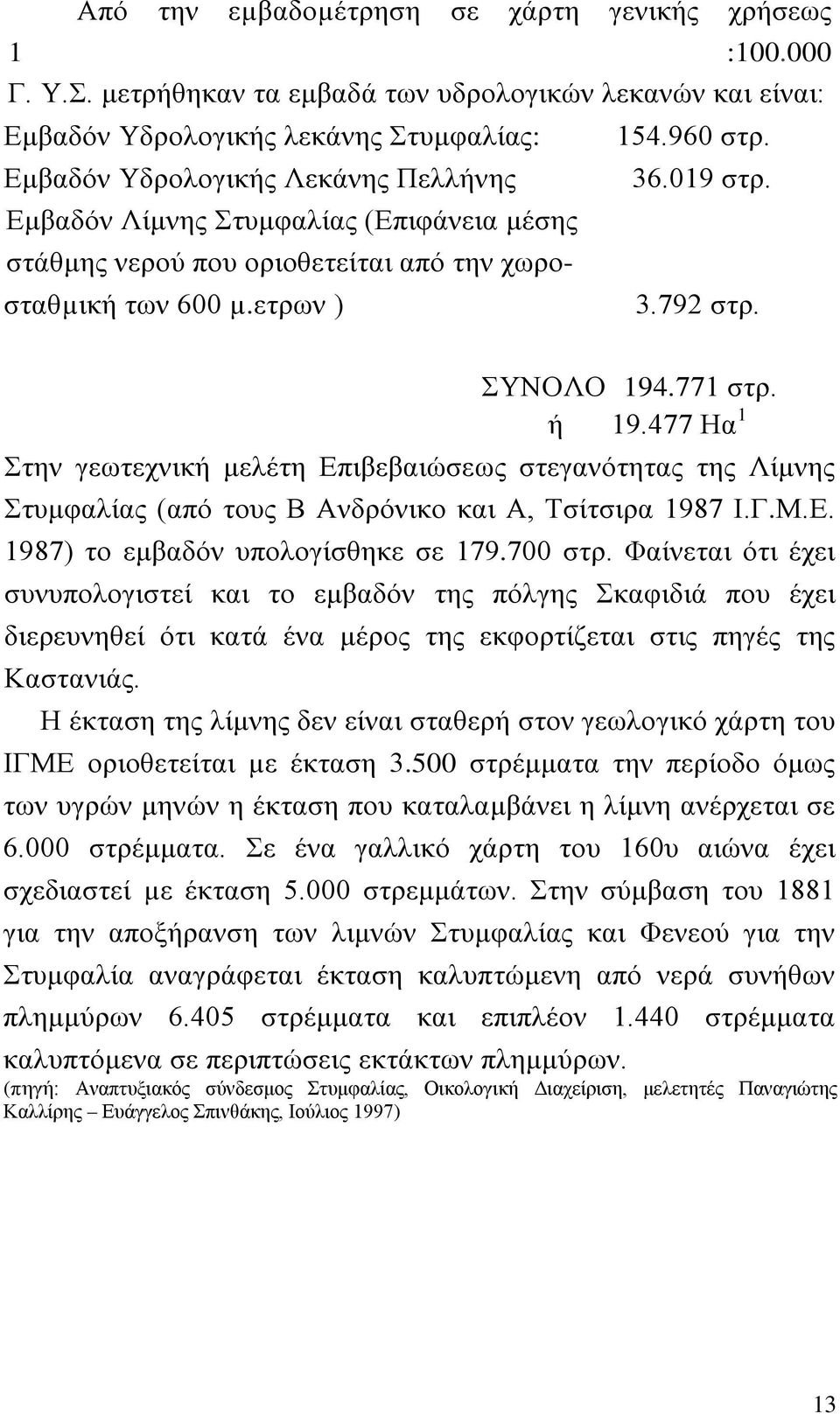 477 Ηα 1 Στην γεωτεχνική μελέτη Επιβεβαιώσεως στεγανότητας της Λίμνης Στυμφαλίας (από τους Β Ανδρόνικο και Α, Τσίτσιρα 1987 Ι.Γ.Μ.Ε. 1987) το εμβαδόν υπολογίσθηκε σε 179.700 στρ.