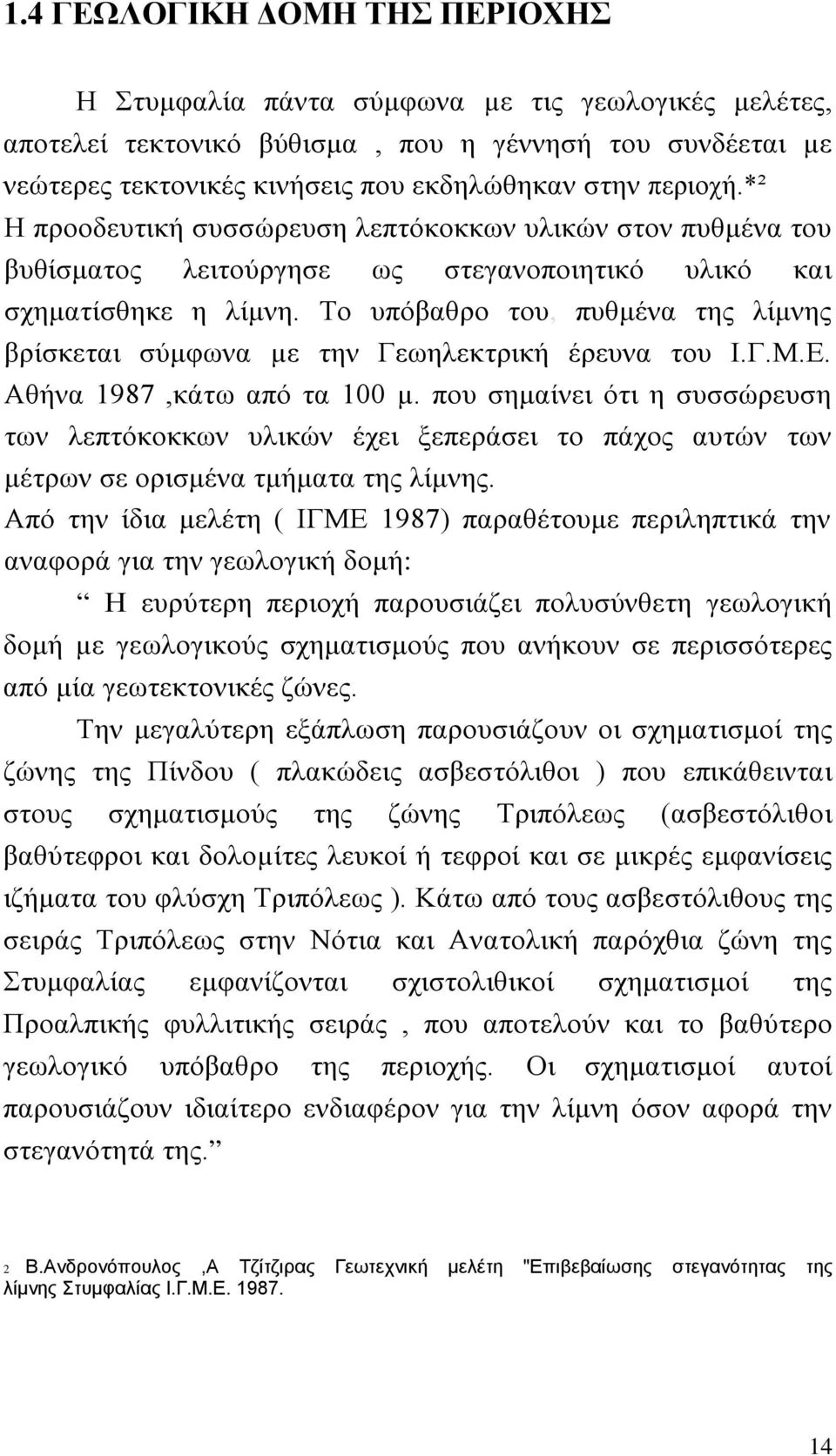 Το υπόβαθρο του, πυθμένα της λίμνης βρίσκεται σύμφωνα µε την Γεωηλεκτρική έρευνα του Ι.Γ.Μ.Ε. Αθήνα 1987,κάτω από τα 100 µ.