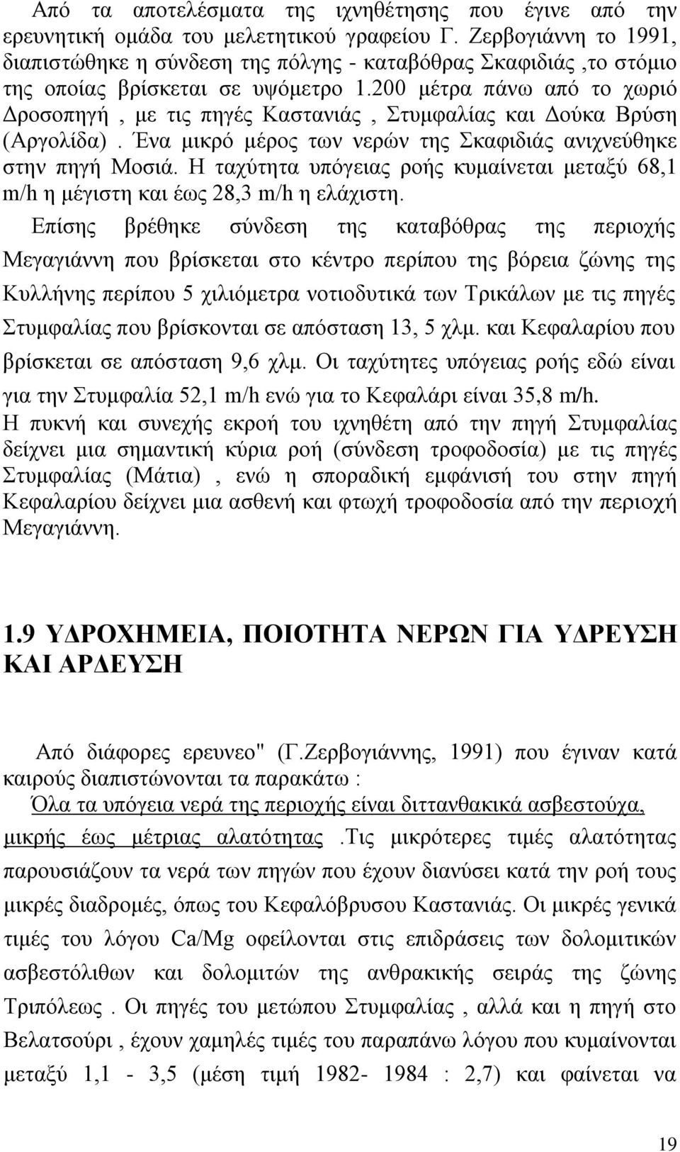 200 μέτρα πάνω από το χωριό Δροσοπηγή, με τις πηγές Καστανιάς, Στυμφαλίας και Δούκα Βρύση (Αργολίδα). Ένα μικρό μέρος των νερών της Σκαφιδιάς ανιχνεύθηκε στην πηγή Μοσιά.