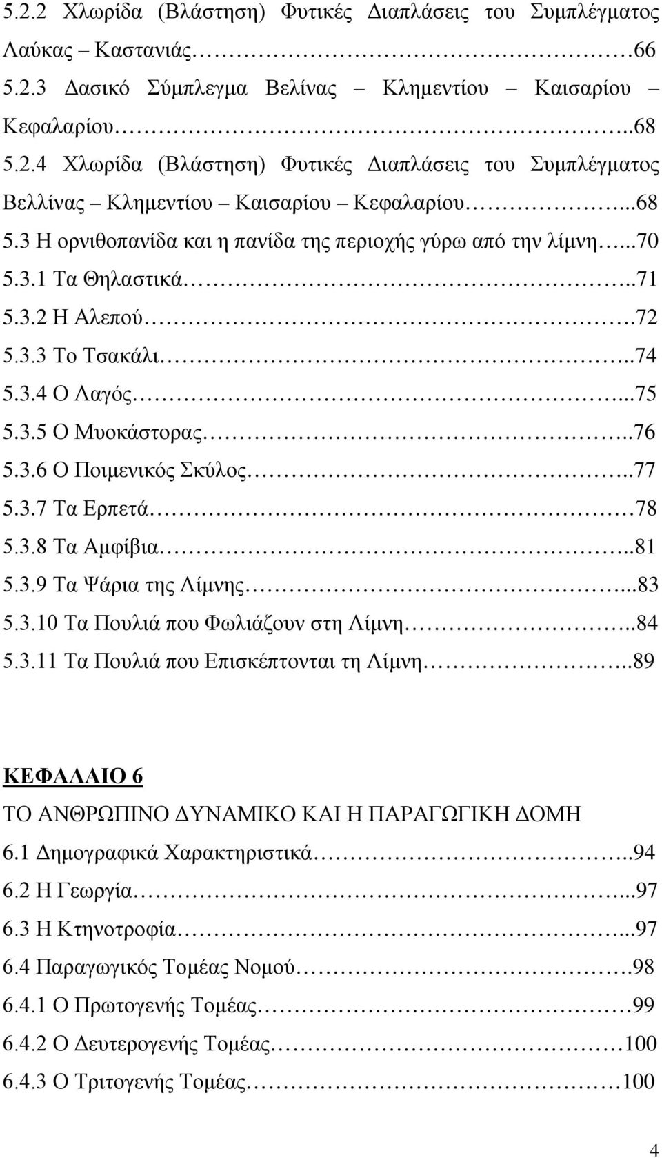 .77 5.3.7 Τα Ερπετά 78 5.3.8 Τα Αμφίβια..81 5.3.9 Τα Ψάρια της Λίμνης...83 5.3.10 Τα Πουλιά που Φωλιάζουν στη Λίμνη..84 5.3.11 Τα Πουλιά που Επισκέπτονται τη Λίμνη.