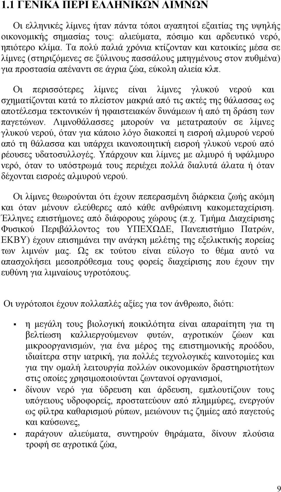 Οι περισσότερες λίμνες είναι λίμνες γλυκού νερού και σχηματίζονται κατά το πλείστον μακριά από τις ακτές της θάλασσας ως αποτέλεσμα τεκτονικών ή ηφαιστειακών δυνάμεων ή από τη δράση των παγετώνων.