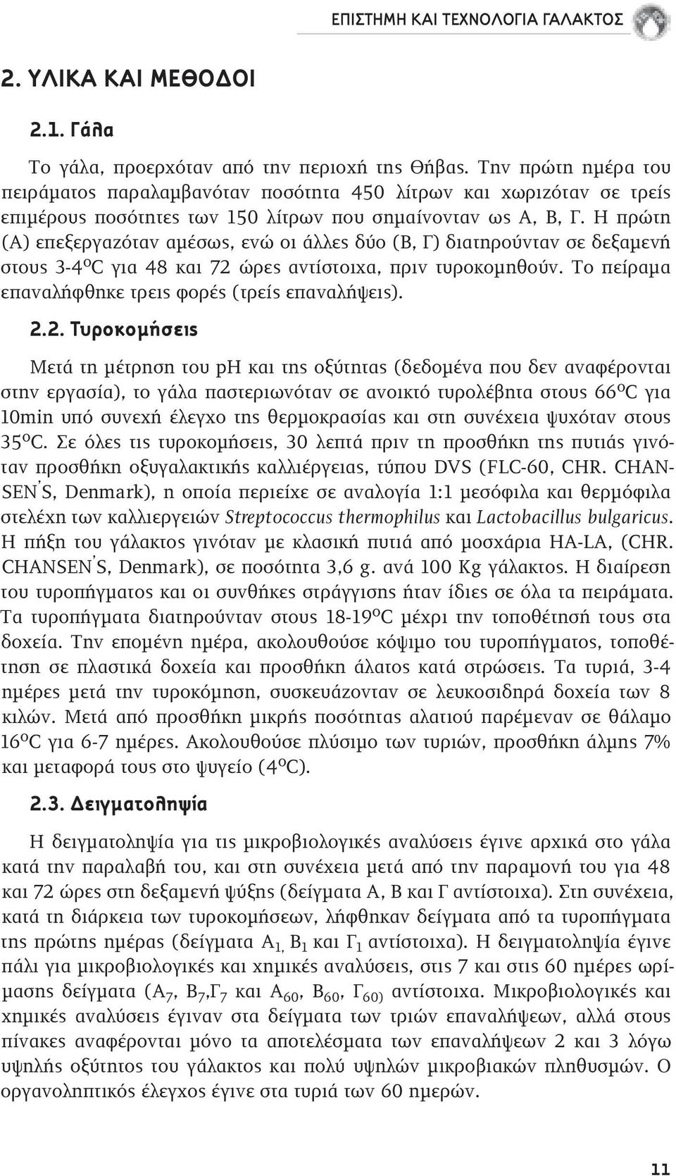 Η πρώτη (Α) επεξεργαζόταν αμέσως, ενώ οι άλλες δύο (Β, Γ) διατηρούνταν σε δεξαμενή στους 3-4 ο C για 48 και 72 ώρες αντίστοιχα, πριν τυροκομηθούν.