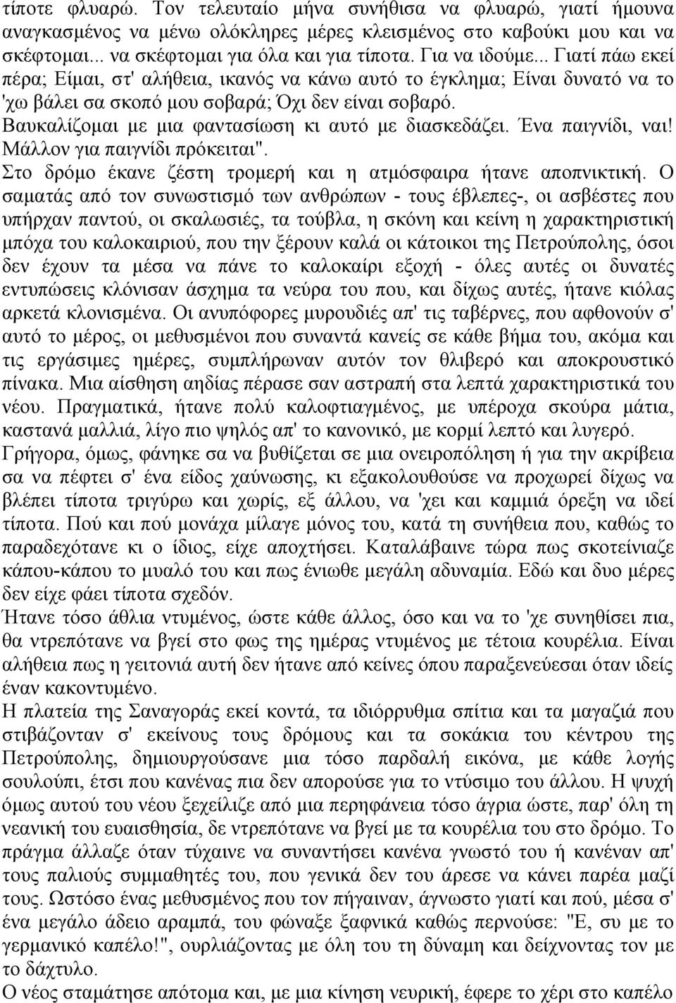 Βαυκαλίζομαι με μια φαντασίωση κι αυτό με διασκεδάζει. Ένα παιγνίδι, ναι! Μάλλον για παιγνίδι πρόκειται". Στο δρόμο έκανε ζέστη τρομερή και η ατμόσφαιρα ήτανε αποπνικτική.