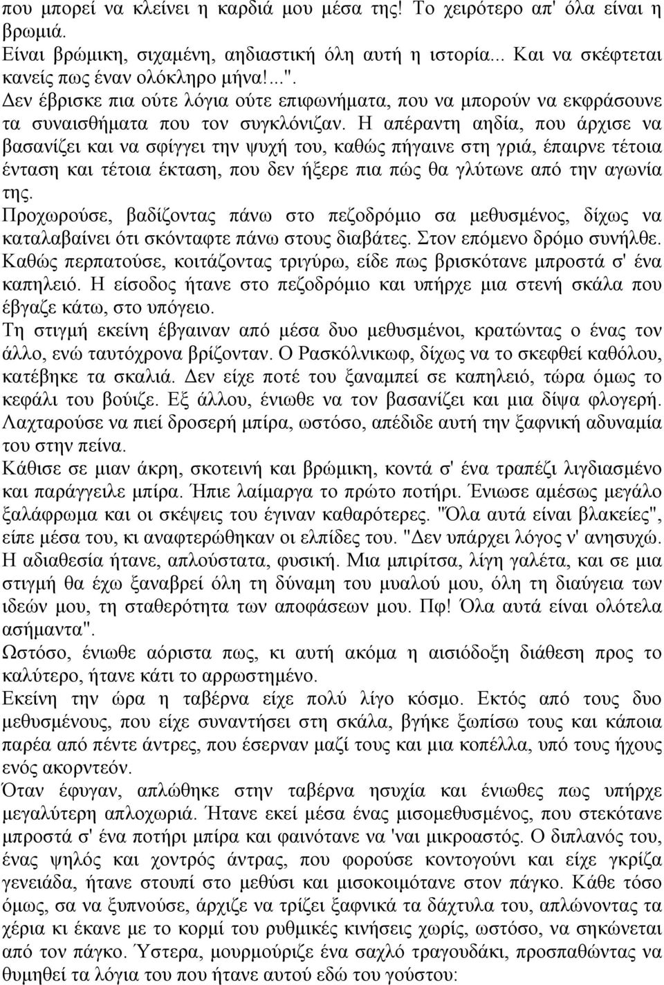 Η απέραντη αηδία, που άρχισε να βασανίζει και να σφίγγει την ψυχή του, καθώς πήγαινε στη γριά, έπαιρνε τέτοια ένταση και τέτοια έκταση, που δεν ήξερε πια πώς θα γλύτωνε από την αγωνία της.