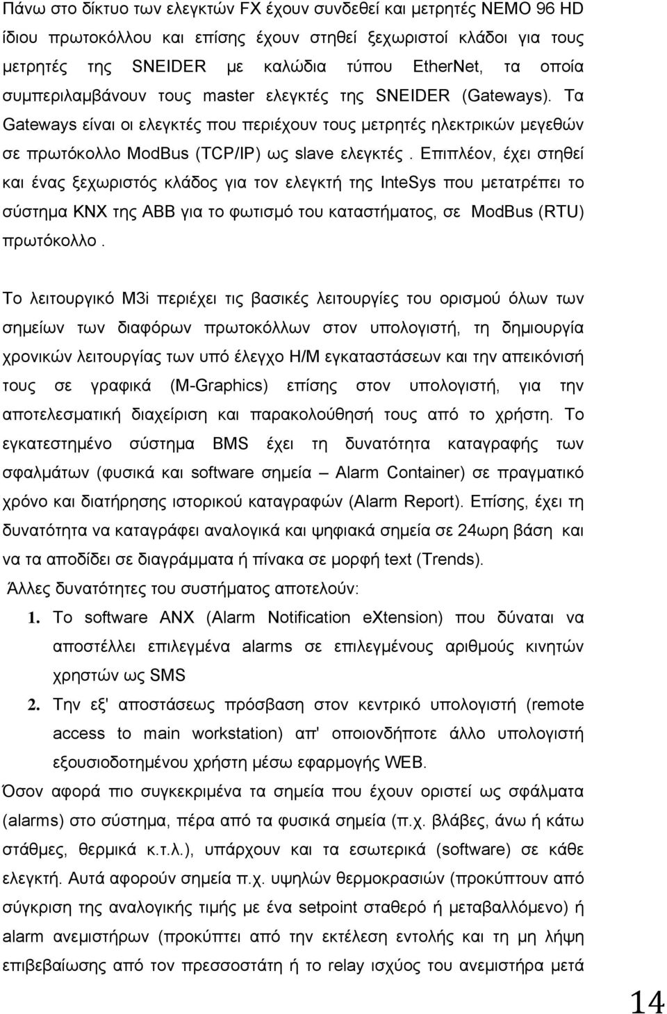 Επιπλέον, έχει στηθεί και ένας ξεχωριστός κλάδος για τον ελεγκτή της InteSys που μετατρέπει το σύστημα KNX της ABB για το φωτισμό του καταστήματος, σε ModBus (RTU) πρωτόκολλο.