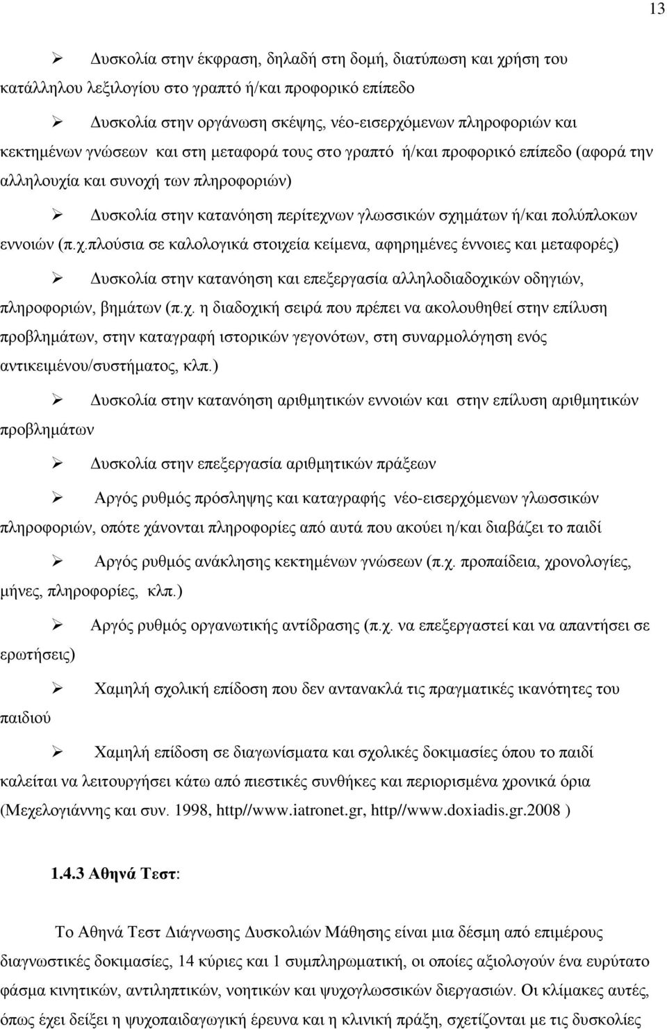 α και συνοχή των πληροφοριών) Δυσκολία στην κατανόηση περίτεχνων γλωσσικών σχημάτων ή/και πολύπλοκων εννοιών (π.χ.πλούσια σε καλολογικά στοιχεία κείμενα, αφηρημένες έννοιες και μεταφορές) Δυσκολία στην κατανόηση και επεξεργασία αλληλοδιαδοχικών οδηγιών, πληροφοριών, βημάτων (π.