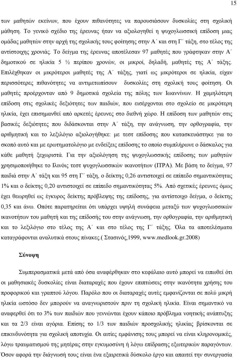 Το δείγμα της έρευνας αποτέλεσαν 97 μαθητές που γράφτηκαν στην Α δημοτικού σε ηλικία 5 ½ περίπου χρονών, οι μικροί, δηλαδή, μαθητές της Α τάξης.