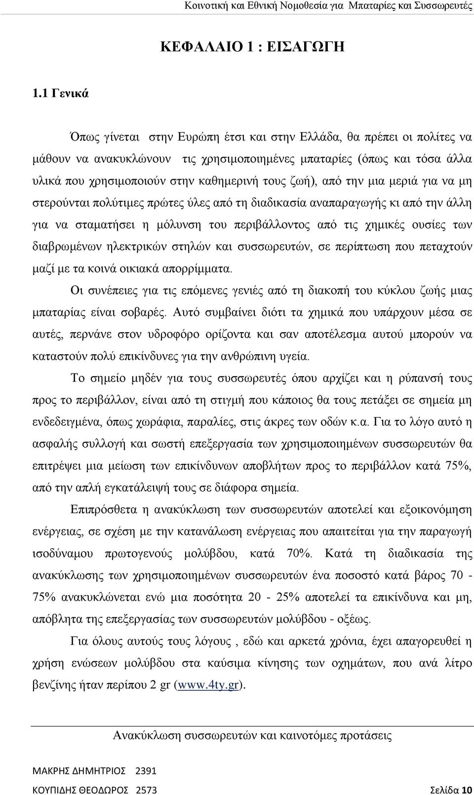 ζωή), από την μια μεριά για να μη στερούνται πολύτιμες πρώτες ύλες από τη διαδικασία αναπαραγωγής κι από την άλλη για να σταματήσει η μόλυνση του περιβάλλοντος από τις χημικές ουσίες των διαβρωμένων