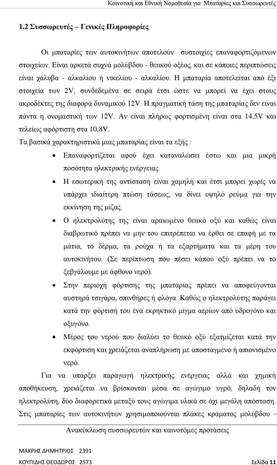 Η μπαταρία αποτελείται από έξι στοιχεία των 2V, συνδεδεμένα σε σειρά έτσι ώστε να μπορεί να έχει στους ακροδέκτες της διαφορά δυναμικού 12V.