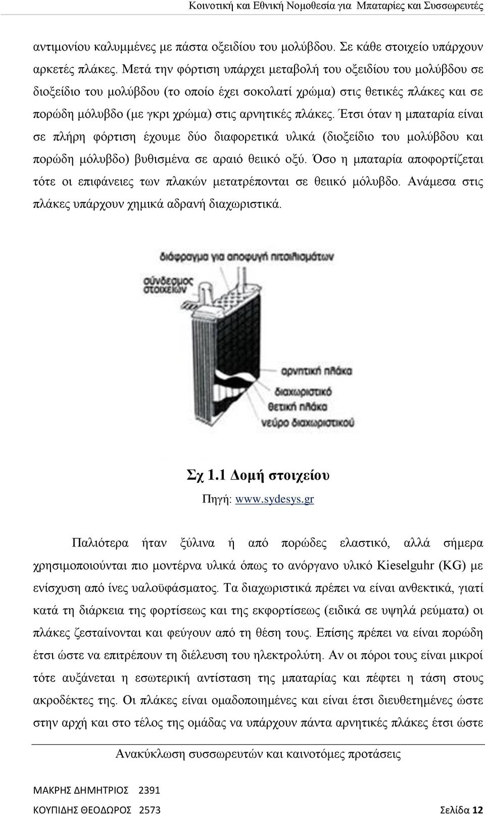 Έτσι όταν η μπαταρία είναι σε πλήρη φόρτιση έχουμε δύο διαφορετικά υλικά (διοξείδιο του μολύβδου και πορώδη μόλυβδο) βυθισμένα σε αραιό θειικό οξύ.