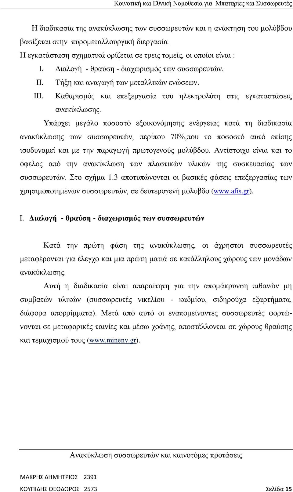 Υπάρχει μεγάλο ποσοστό εξοικονόμησης ενέργειας κατά τη διαδικασία ανακύκλωσης των συσσωρευτών, περίπου 70%,που το ποσοστό αυτό επίσης ισοδυναμεί και με την παραγωγή πρωτογενούς μολύβδου.