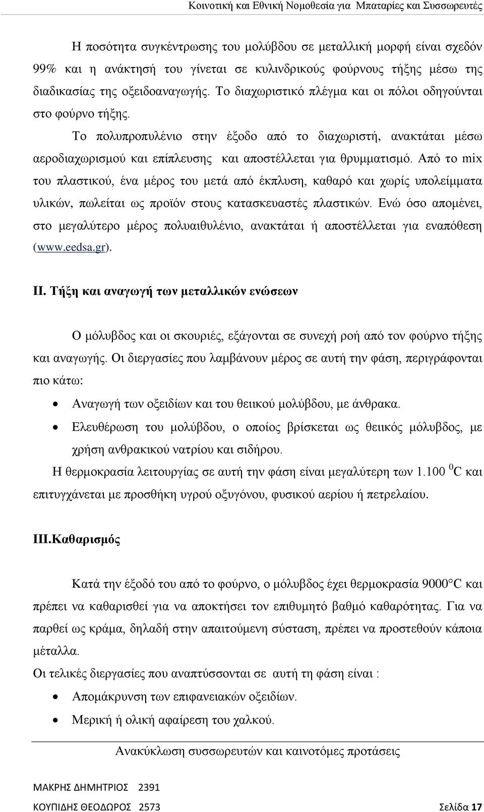 Από το mix του πλαστικού, ένα μέρος του μετά από έκπλυση, καθαρό και χωρίς υπολείμματα υλικών, πωλείται ως προϊόν στους κατασκευαστές πλαστικών.