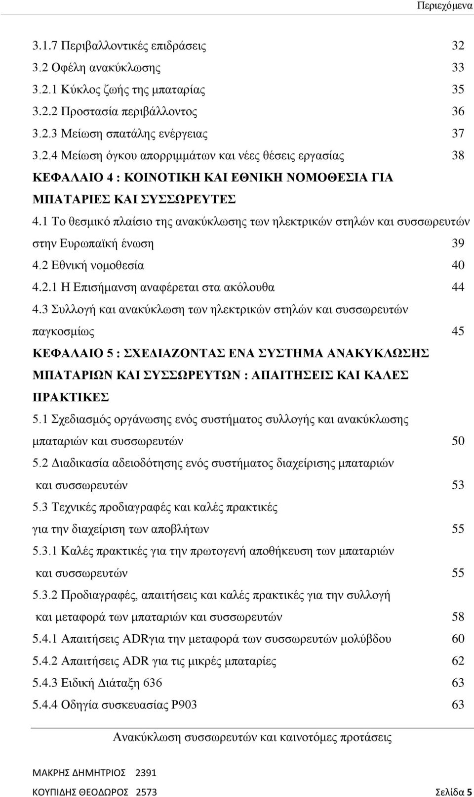 3 Συλλογή και ανακύκλωση των ηλεκτρικών στηλών και συσσωρευτών παγκοσμίως 45 ΚΕΦΑΛΑΙΟ 5 : ΣΧΕΔΙΑΖΟΝΤΑΣ ΕΝΑ ΣΥΣΤΗΜΑ ΑΝΑΚΥΚΛΩΣΗΣ ΜΠΑΤΑΡΙΩΝ ΚΑΙ ΣΥΣΣΩΡΕΥΤΩΝ : ΑΠΑΙΤΗΣΕΙΣ ΚΑΙ ΚΑΛΕΣ ΠΡΑΚΤΙΚΕΣ 5.