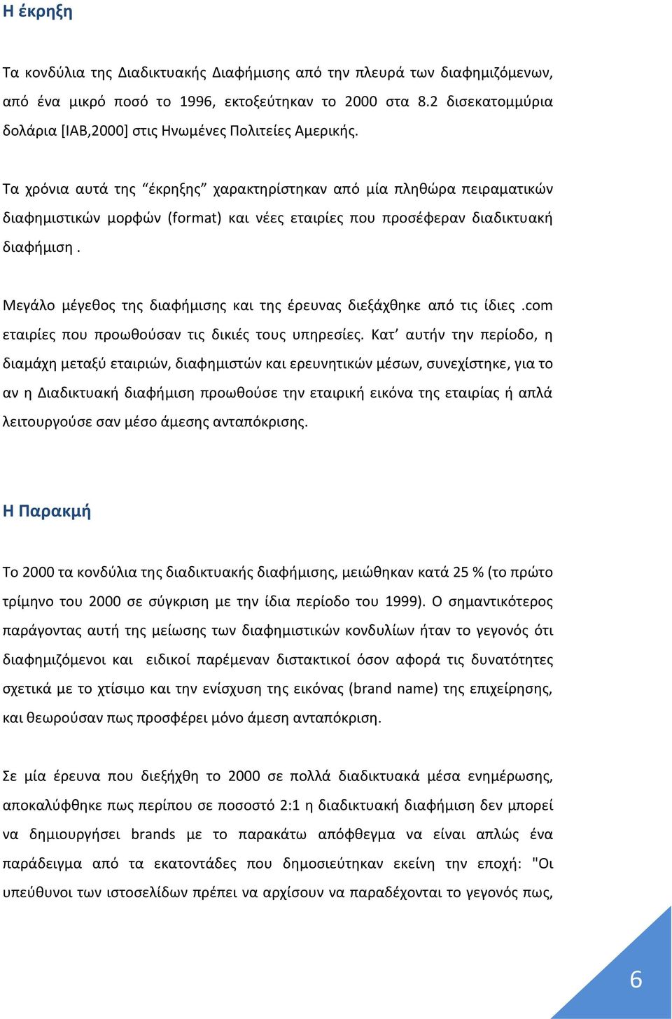 Τα χρόνια αυτά της έκρηξης χαρακτηρίστηκαν από μία πληθώρα πειραματικών διαφημιστικών μορφών (format) και νέες εταιρίες που προσέφεραν διαδικτυακή διαφήμιση.