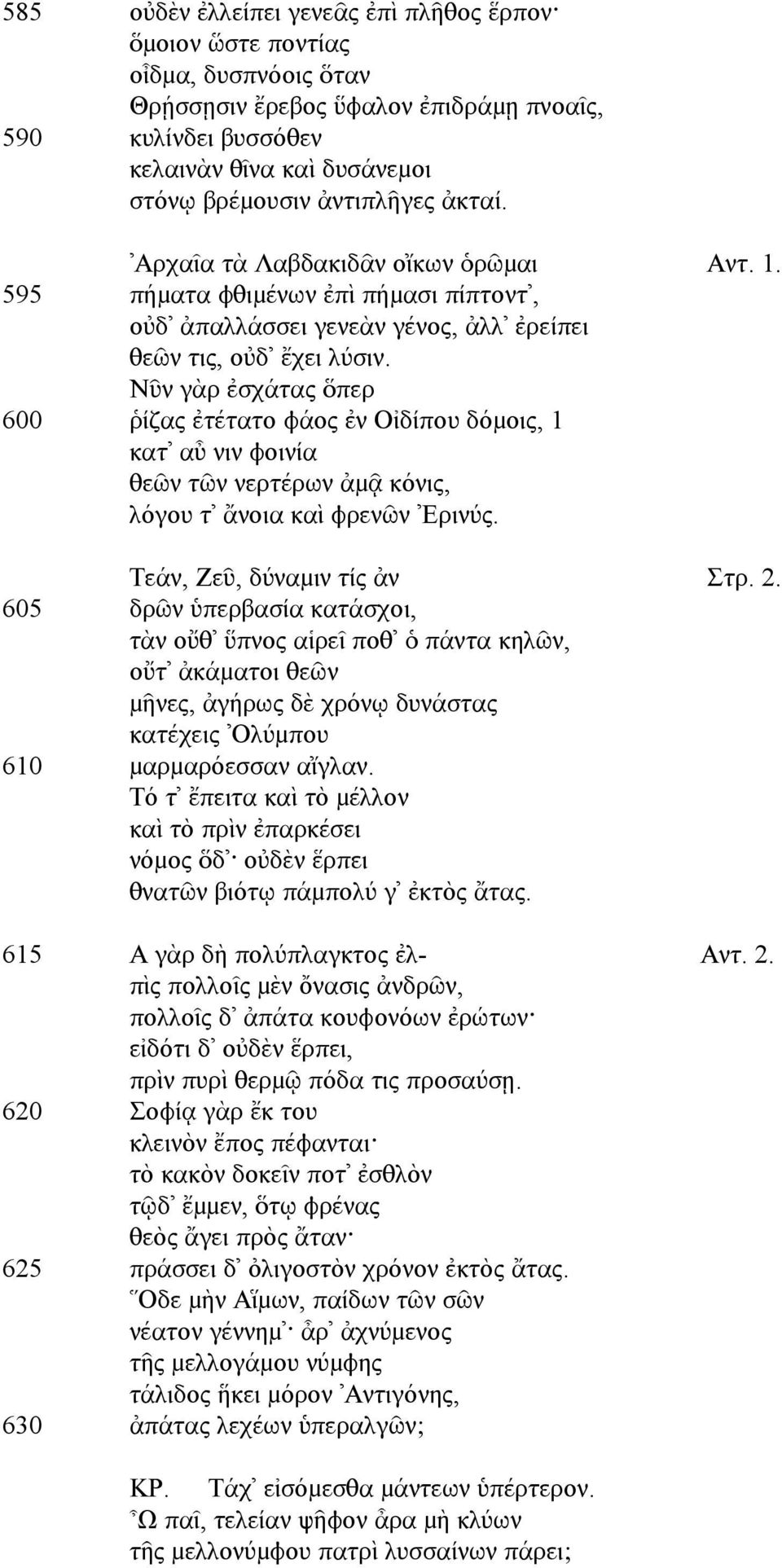 Νῦν γὰρ ἐσχάτας ὅπερ 600 ῥίζας ἐτέτατο φάος ἐν Οἰδίπου δόµοις, 1 κατ αὖ νιν φοινία θεῶν τῶν νερτέρων ἀµᾷ κόνις, λόγου τ ἄνοια καὶ φρενῶν Ερινύς. Τεάν, Ζεῦ, δύναµιν τίς ἀν Στρ. 2.