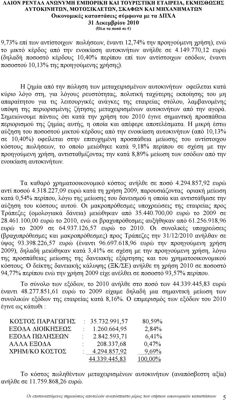 Η ζηµία από την πώληση των µεταχειρισµένων αυτοκινήτων οφείλεται κατά κύριο λόγο στη, για λόγους ρευστότητας, πολιτική ταχύτερης εκποίησης του µη απαραίτητου για τις λειτουργικές ανάγκες της