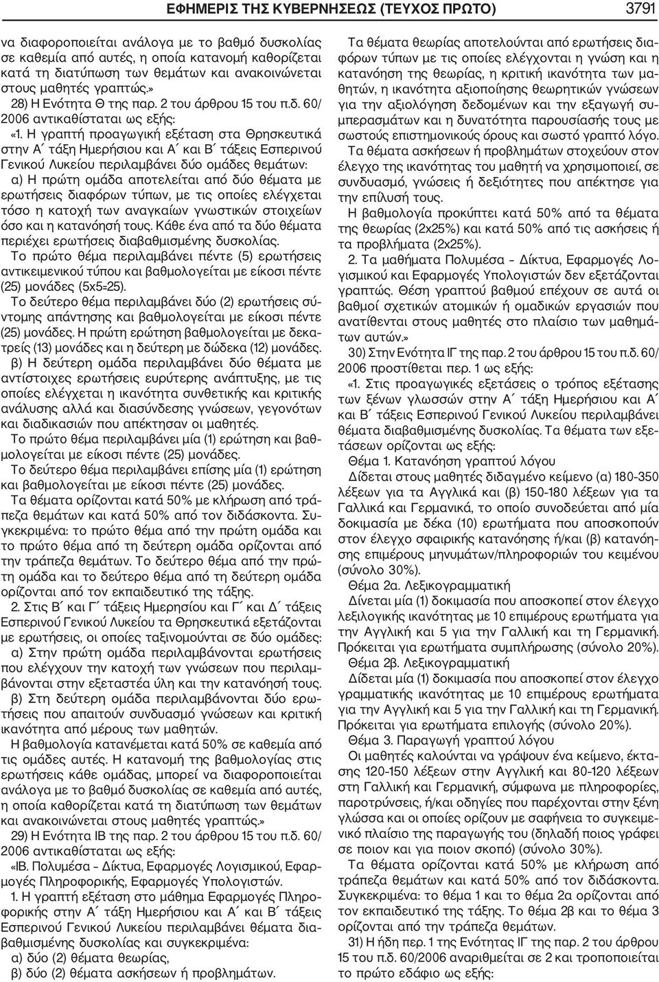 Η γραπτή προαγωγική εξέταση στα Θρησκευτικά στην Α τάξη Ημερήσιου και Α και Β τάξεις Εσπερινού Γενικού Λυκείου περιλαμβάνει δύο ομάδες θεμάτων: α) Η πρώτη ομάδα αποτελείται από δύο θέματα με