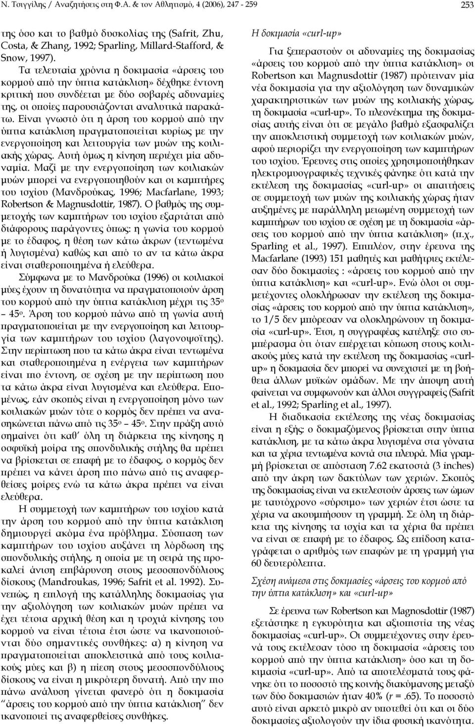 Είναι γνωστό ότι η άρση του κορµού από την ύπτια κατάκλιση πραγµατοποιείται κυρίως µε την ενεργοποίηση και λειτουργία των µυών της κοιλιακής χώρας. Αυτή όµως η κίνηση περιέχει µία αδυναµία.