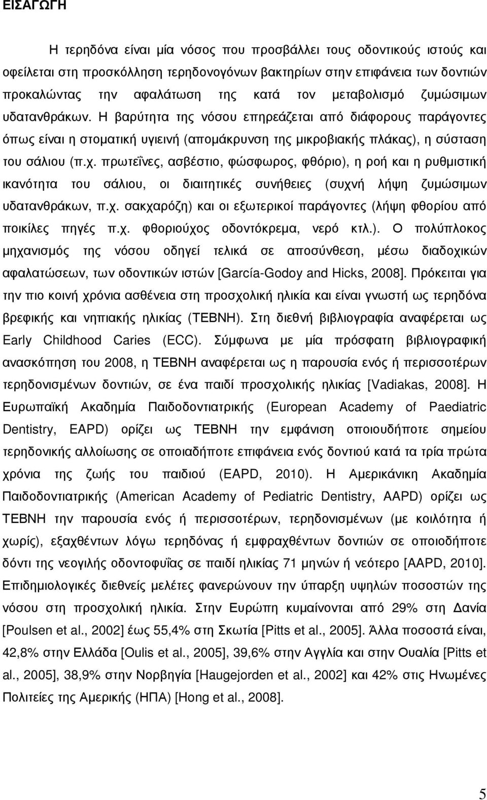 πρωτεΐνες, ασβέστιο, φώσφωρος, φθόριο), η ροή και η ρυθµιστική ικανότητα του σάλιου, οι διαιτητικές συνήθειες (συχνή λήψη ζυµώσιµων υδατανθράκων, π.χ. σακχαρόζη) και οι εξωτερικοί παράγοντες (λήψη φθορίου από ποικίλες πηγές π.