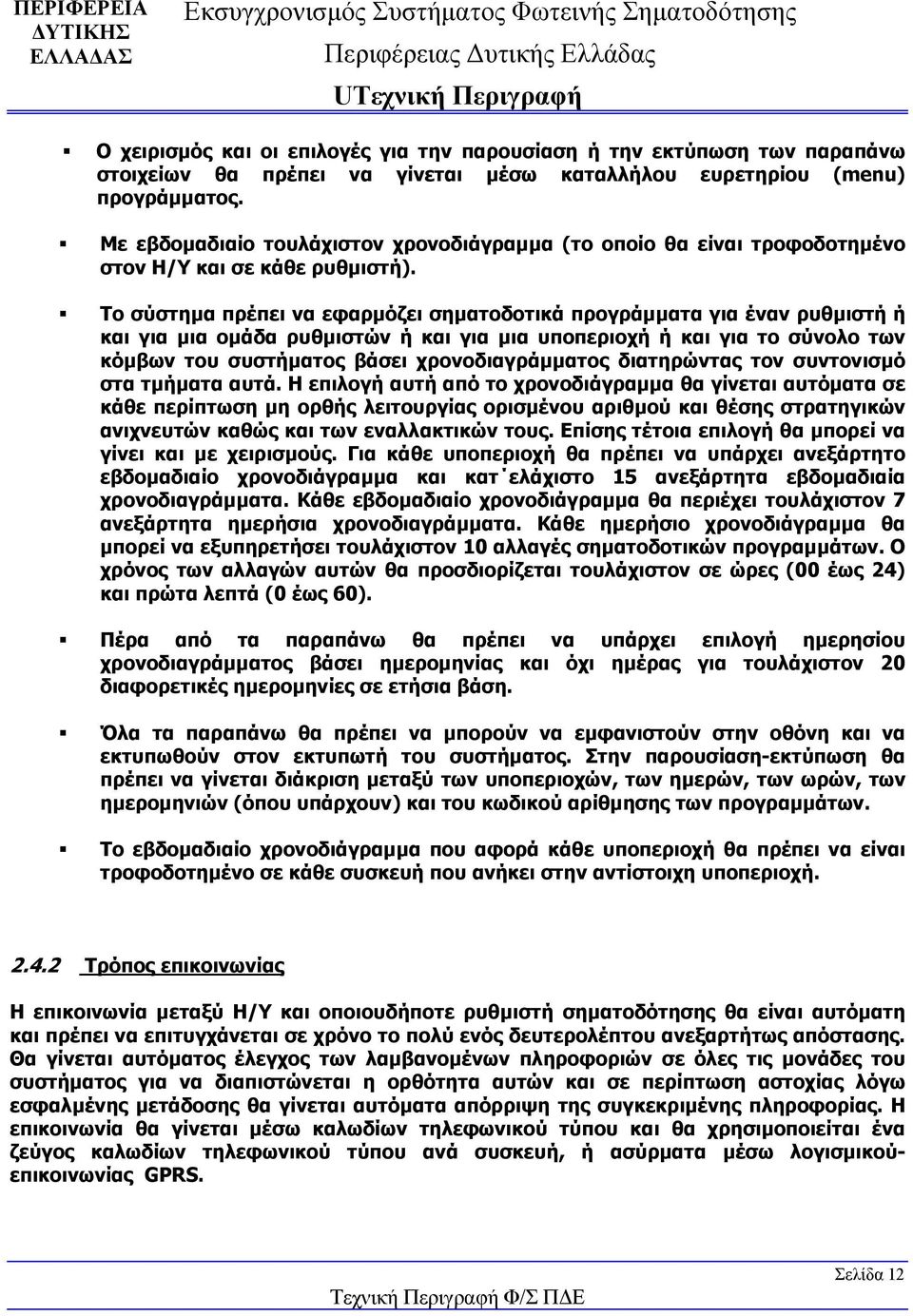 Το σύστημα πρέπει να εφαρμόζει σηματοδοτικά προγράμματα για έναν ρυθμιστή ή και για μια ομάδα ρυθμιστών ή και για μια υποπεριοχή ή και για το σύνολο των κόμβων του συστήματος βάσει χρονοδιαγράμματος