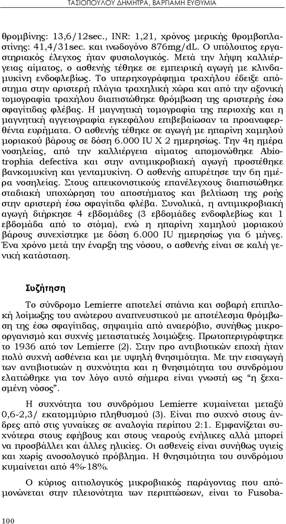 Το υπερηχογράφημα τραχήλου έδειξε απόστημα στην αριστερή πλάγια τραχηλική χώρα και από την αξονική τομογραφία τραχήλου διαπιστώθηκε θρόμβωση της αριστερής έσω σφαγίτιδας φλέβας.