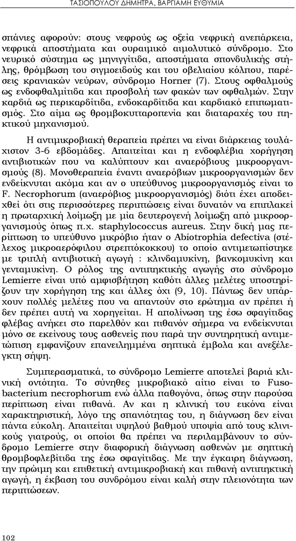 Στους οφθαλμούς ως ενδοφθαλμίτιδα και προσβολή των φακών των οφθαλμών. Στην καρδιά ως περικαρδίτιδα, ενδοκαρδίτιδα και καρδιακό επιπωματισμός.